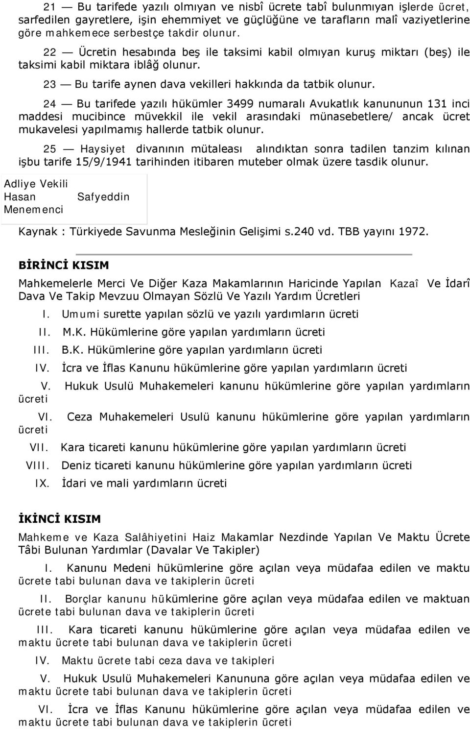 24 Bu tarifede yazılı hükümler 3499 numaralı Avukatlık kanununun 131 inci maddesi mucibince müvekkil ile vekil arasındaki münasebetlere/ ancak ücret mukavelesi yapılmamış hallerde tatbik olunur.