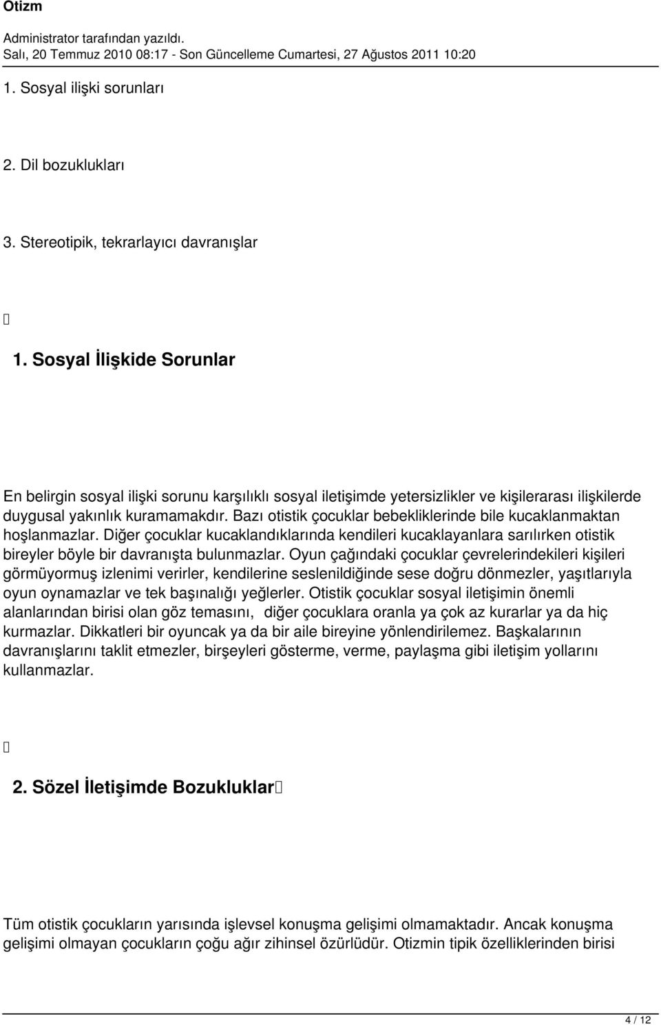 Bazı otistik çocuklar bebekliklerinde bile kucaklanmaktan hoşlanmazlar. Diğer çocuklar kucaklandıklarında kendileri kucaklayanlara sarılırken otistik bireyler böyle bir davranışta bulunmazlar.