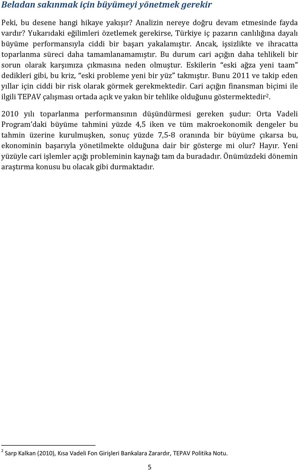 Ancak, işsizlikte ve ihracatta toparlanma süreci daha tamamlanamamıştır. Bu durum cari açığın daha tehlikeli bir sorun olarak karşımıza çıkmasına neden olmuştur.