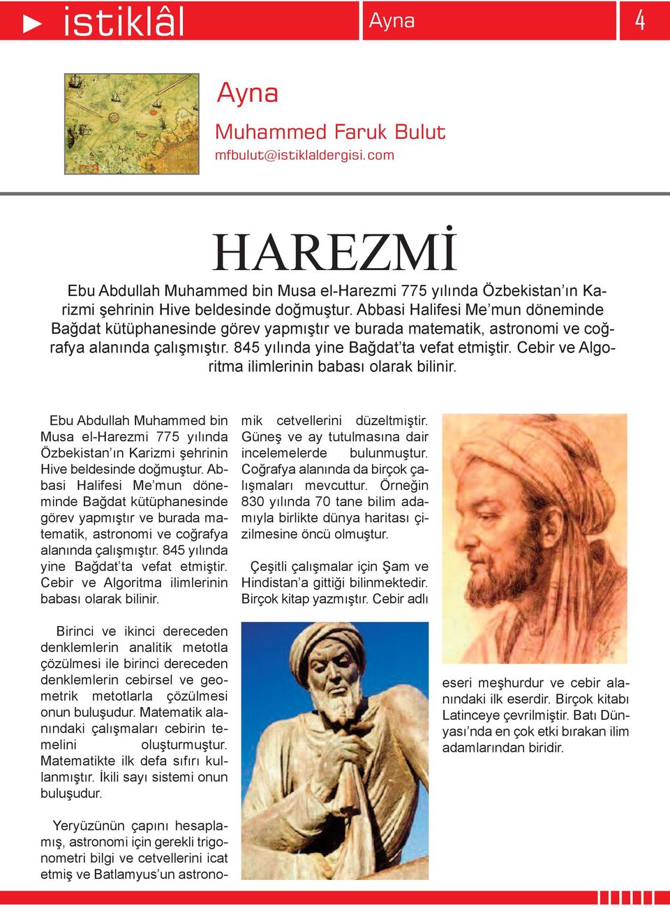 Cebir ve Algoritma ilimlerinin babası olarak bilinir. Ebu Abdullah Muhammed bin Musa el-harezmi 775 yılında Özbekistan ın Karizmi şehrinin Hive beldesinde doğmuştur.