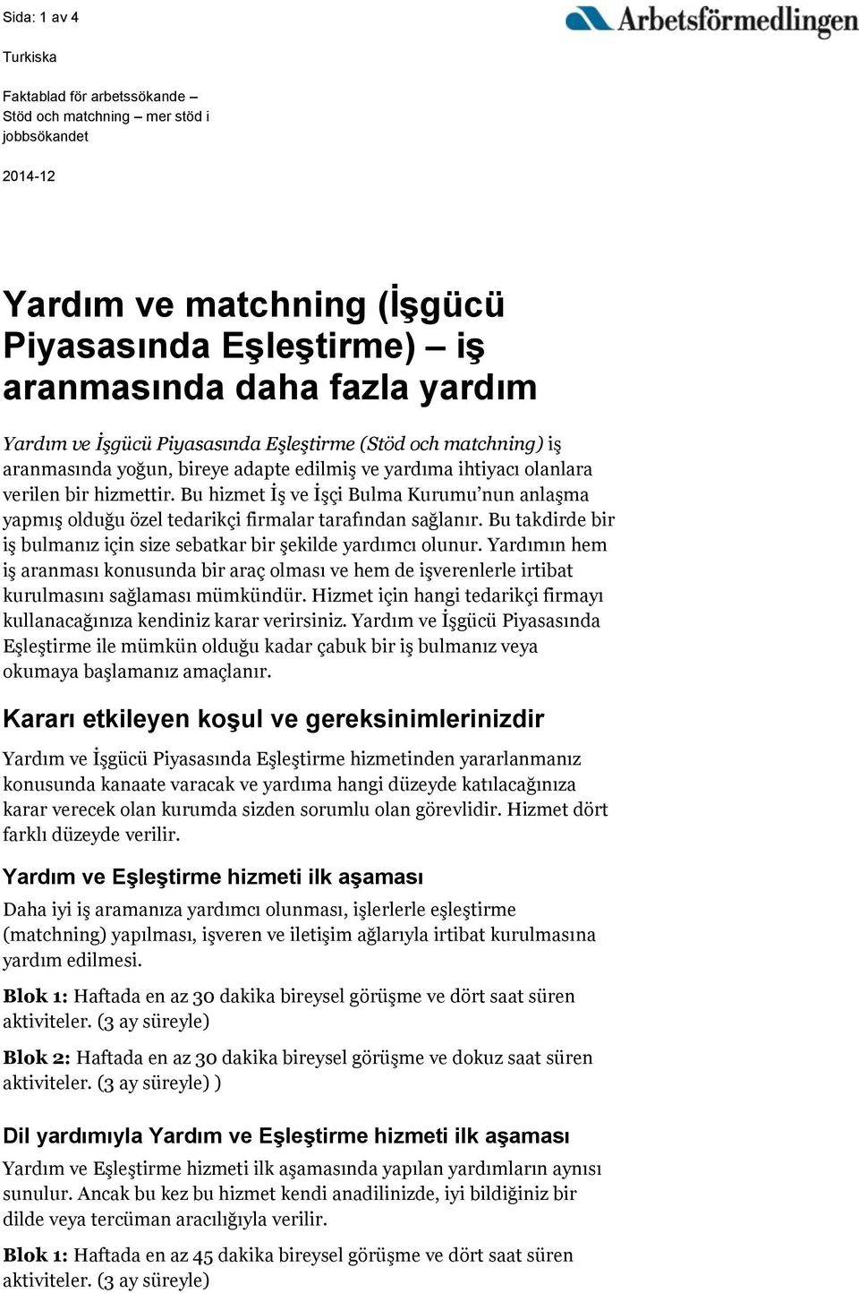 Bu hizmet İş ve İşçi Bulma Kurumu nun anlaşma yapmış olduğu özel tedarikçi firmalar tarafından sağlanır. Bu takdirde bir iş bulmanız için size sebatkar bir şekilde yardımcı olunur.