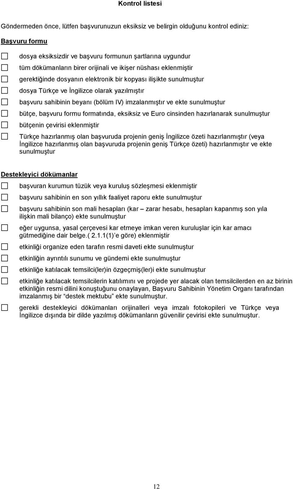 imzalanmıştır ve ekte sunulmuştur bütçe, başvuru formu formatında, eksiksiz ve Euro cinsinden hazırlanarak sunulmuştur bütçenin çevirisi eklenmiştir Türkçe hazırlanmış olan başvuruda projenin geniş