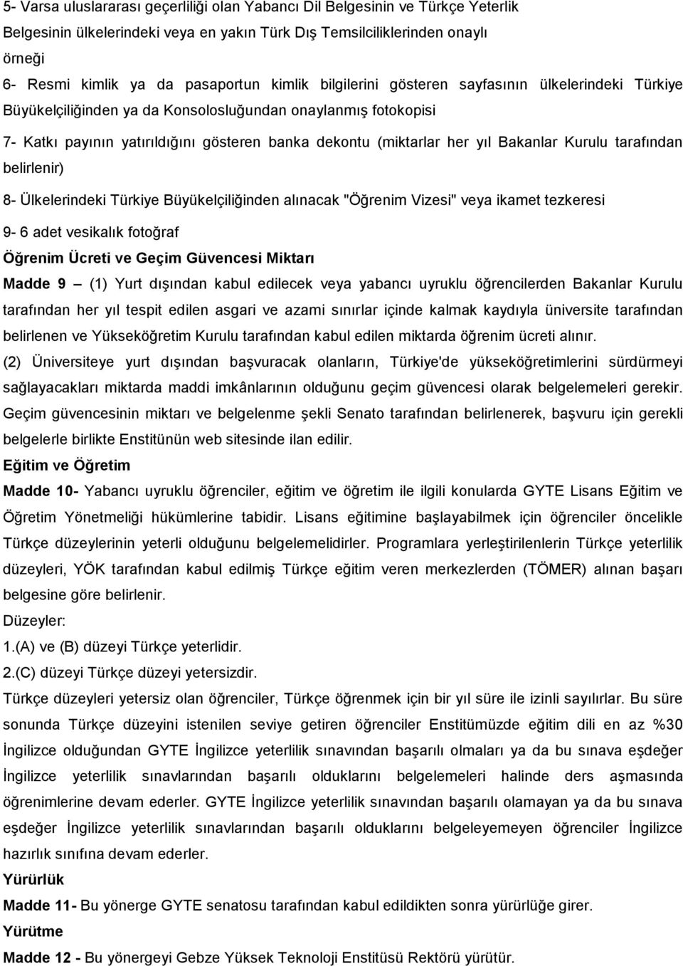 Bakanlar Kurulu tarafından belirlenir) 8- Ülkelerindeki Türkiye Büyükelçiliğinden alınacak "Öğrenim Vizesi" veya ikamet tezkeresi 9-6 adet vesikalık fotoğraf Öğrenim Ücreti ve Geçim Güvencesi Miktarı
