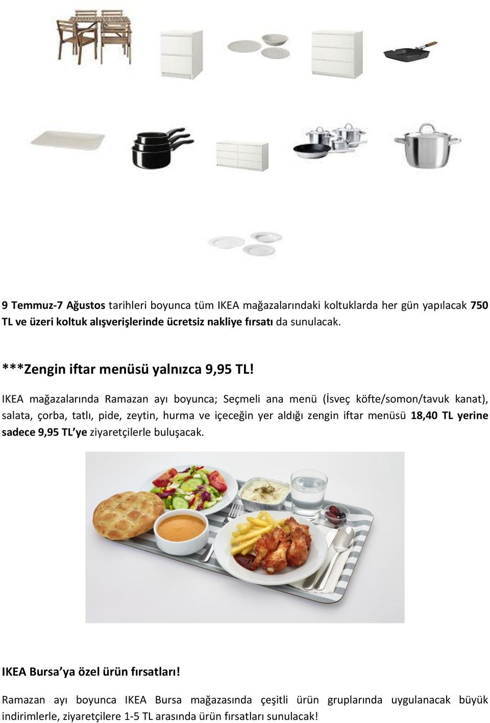 IKEA mağazalarında Ramazan ayı boyunca; Seçmeli ana menü (İsveç köfte/somon/tavuk kanat), salata, çorba, tatlı, pide, zeytin, hurma ve içeceğin yer aldığı