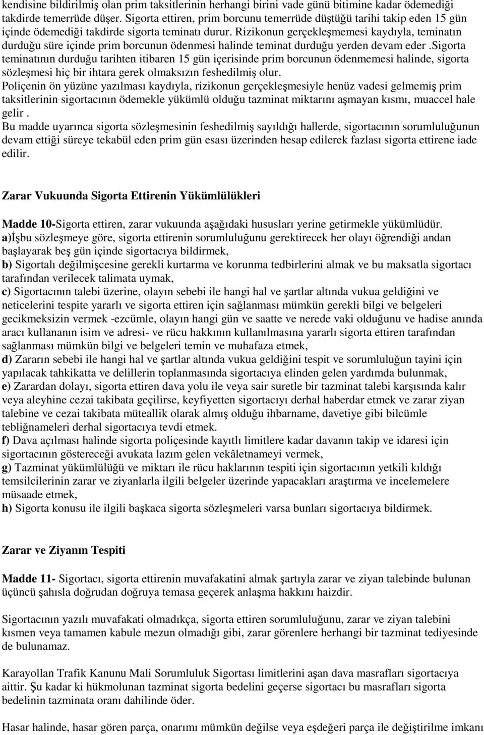 Rizikonun gerçekleşmemesi kaydıyla, teminatın durduğu süre içinde prim borcunun ödenmesi halinde teminat durduğu yerden devam eder.