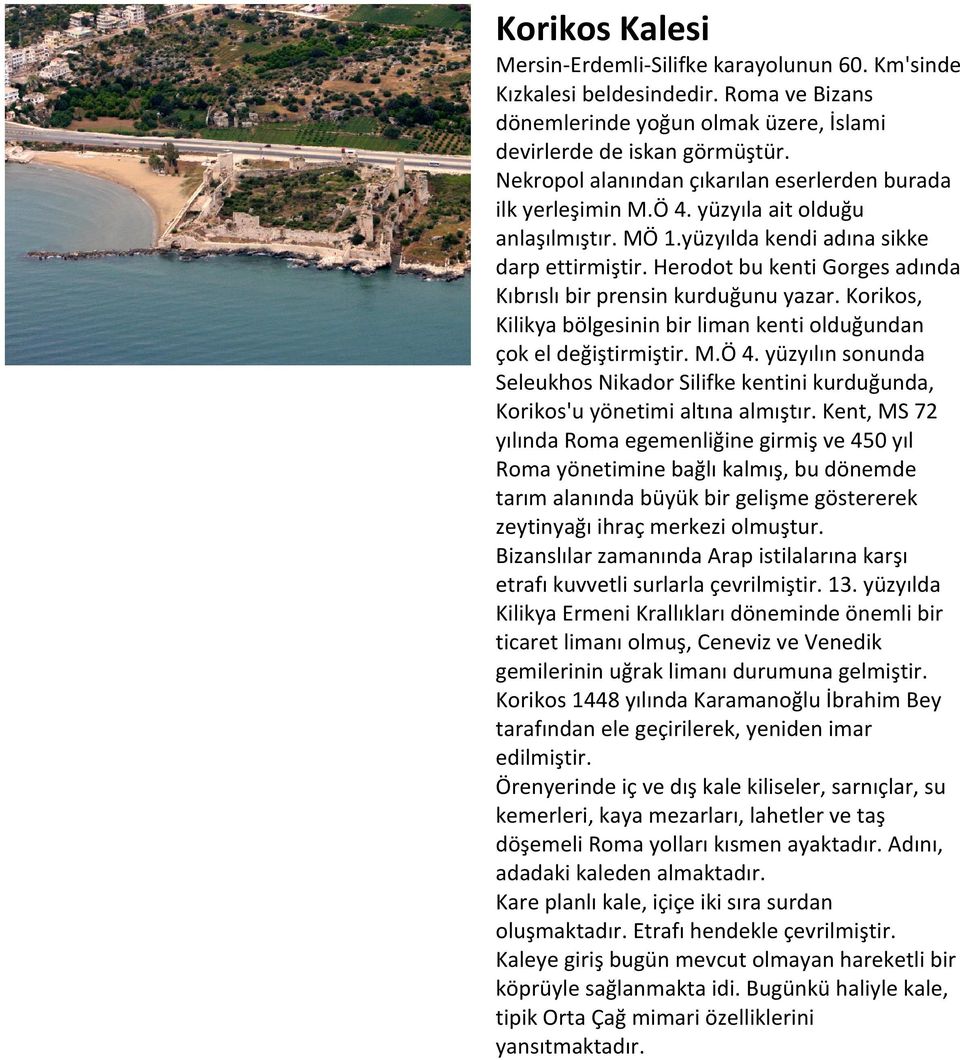 Herodot bu kenti Gorges adında Kıbrıslı bir prensin kurduğunu yazar. Korikos, Kilikya bölgesinin bir liman kenti olduğundan çok el değiştirmiştir. M.Ö 4.