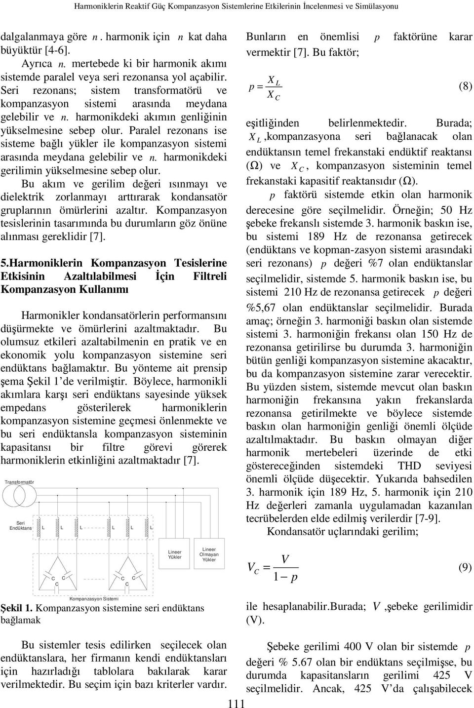 harmoikdeki akımı geliğii yükselmesie sebep olur. Paralel rezoas ise sisteme bağlı yükler ile kompazasyo sistemi arasıda meydaa gelebilir ve. harmoikdeki gerilimi yükselmesie sebep olur.