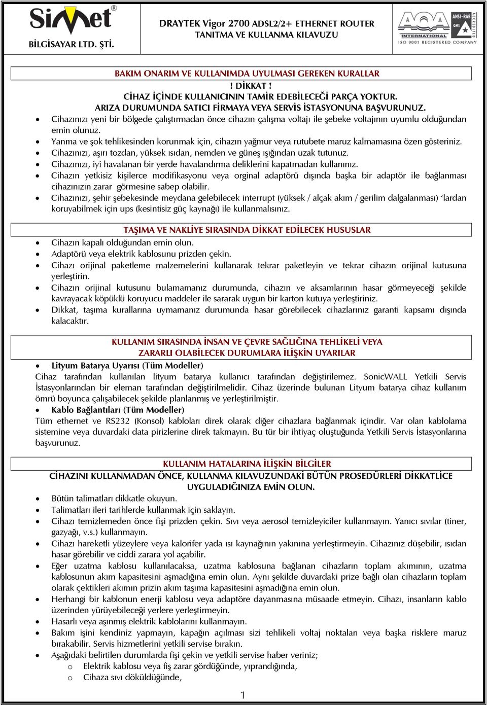 Yanma ve şok tehlikesinden korunmak için, cihazın yağmur veya rutubete maruz kalmamasına özen gösteriniz. Cihazınızı, aşırı tozdan, yüksek ısıdan, nemden ve güneş ışığından uzak tutunuz.