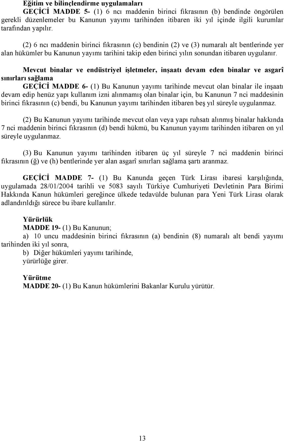 (2) 6 ncı maddenin birinci fıkrasının (c) bendinin (2) ve (3) numaralı alt bentlerinde yer alan hükümler bu Kanunun yayımı tarihini takip eden birinci yılın sonundan itibaren uygulanır.