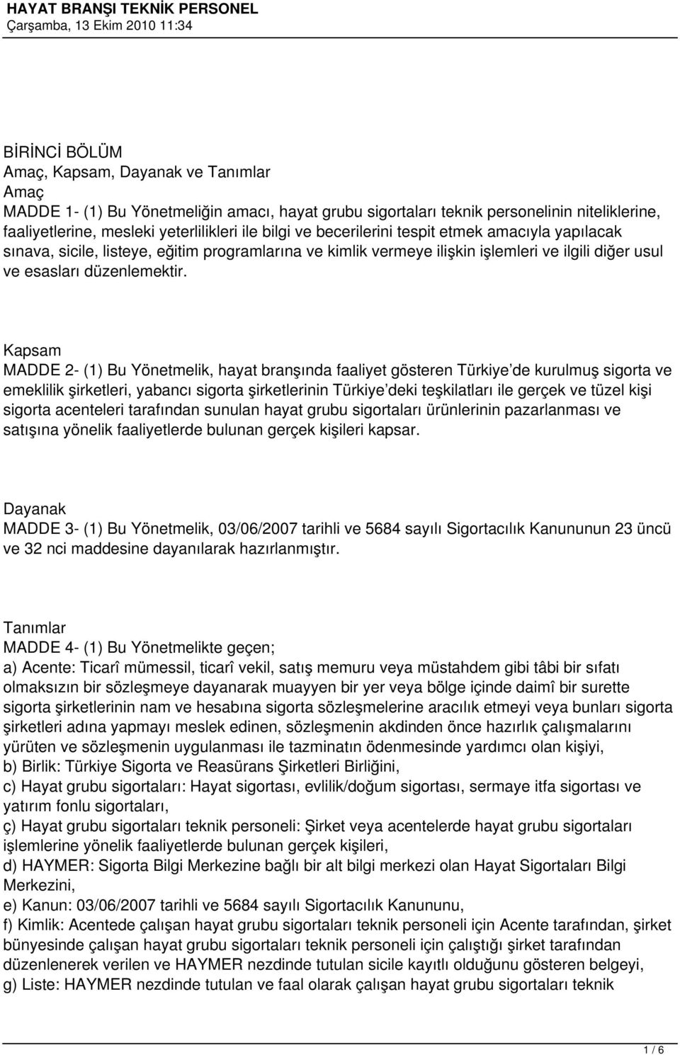 Kapsam MADDE 2- (1) Bu Yönetmelik, hayat branşında faaliyet gösteren Türkiye de kurulmuş sigorta ve emeklilik şirketleri, yabancı sigorta şirketlerinin Türkiye deki teşkilatları ile gerçek ve tüzel