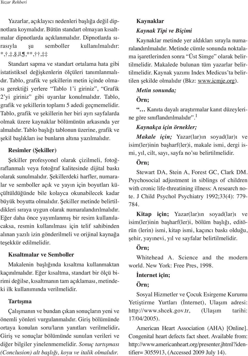 Tablo, grafik ve şekillerin metin içinde olması gerektiği yerlere Tablo 1 i giriniz, Grafik 2 yi giriniz gibi uyarılar konulmalıdır. Tablo, grafik ve şekillerin toplamı 5 adedi geçmemelidir.