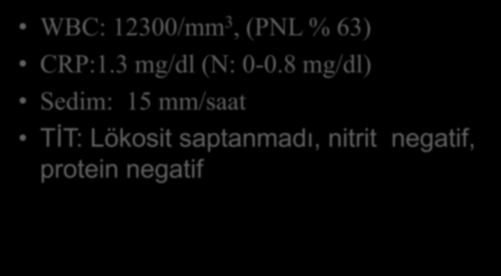 Laboratuvar Bulguları 1. hafta WBC: 12300/mm 3, (PNL % 63) CRP:1.3 mg/dl (N: 0-0.