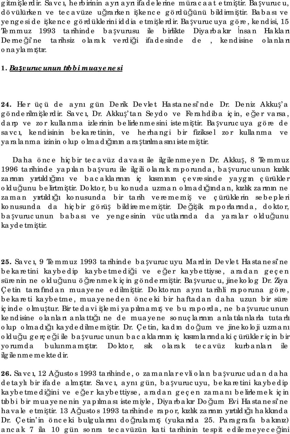 Başvurucuya göre, kendisi, 15 Temmuz 1993 tarihinde başvurusu ile birlikte Diyarbakır İnsan Hakları Derneği ne tarihsiz olarak verdiği ifadesinde de, kendisine olanları onaylamıştır. 1. Başvurucunun tıbbi muayenesi 24.
