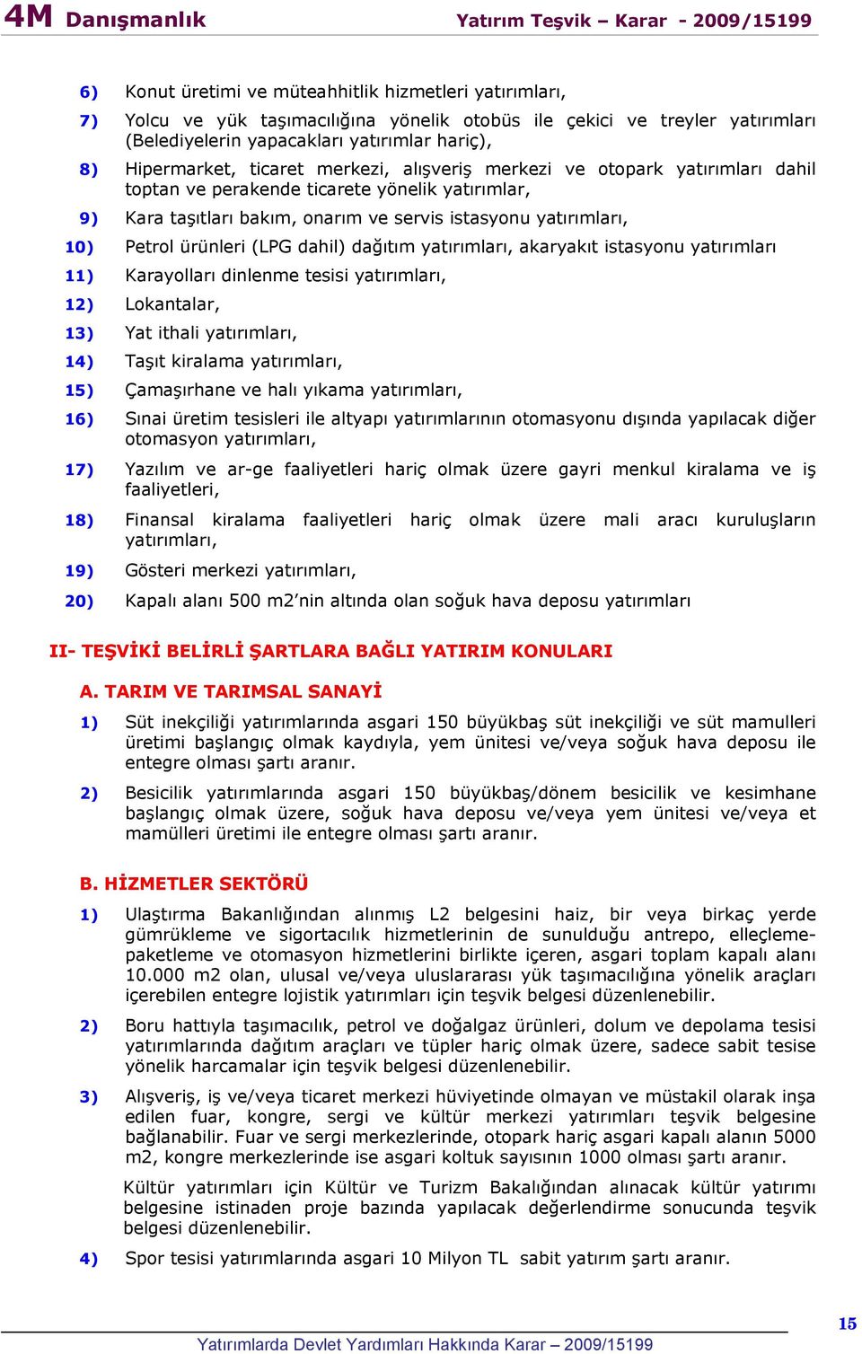 (LPG dahil) dağıtım yatırımları, akaryakıt istasyonu yatırımları 11) Karayolları dinlenme tesisi yatırımları, 12) Lokantalar, 13) Yat ithali yatırımları, 14) Taşıt kiralama yatırımları, 15)