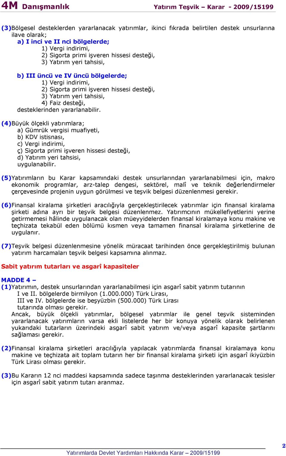 yararlanabilir. (4)Büyük ölçekli yatırımlara; a) Gümrük vergisi muafiyeti, b) KDV istisnası, c) Vergi indirimi, ç) Sigorta primi işveren hissesi desteği, d) Yatırım yeri tahsisi, uygulanabilir.