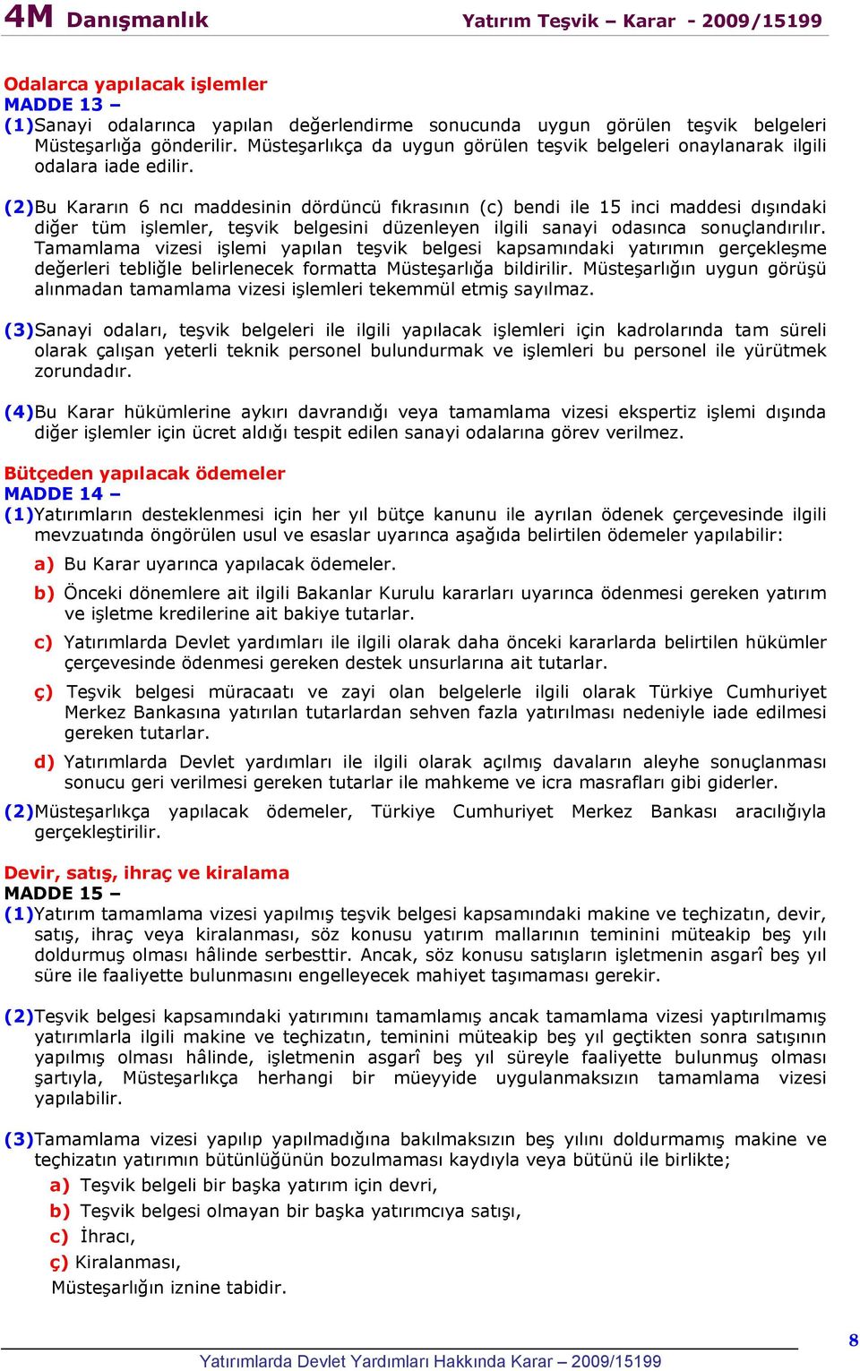 (2)Bu Kararın 6 ncı maddesinin dördüncü fıkrasının (c) bendi ile 15 inci maddesi dışındaki diğer tüm işlemler, teşvik belgesini düzenleyen ilgili sanayi odasınca sonuçlandırılır.