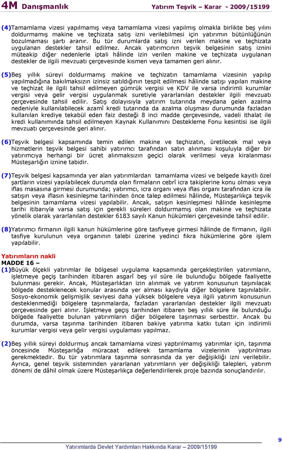 Ancak yatırımcının teşvik belgesinin satış iznini müteakip diğer nedenlerle iptali hâlinde izin verilen makine ve teçhizata uygulanan destekler de ilgili mevzuatı çerçevesinde kısmen veya tamamen