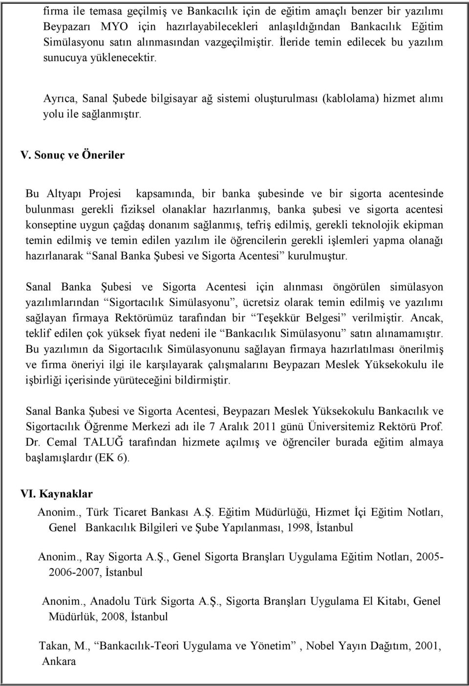 Sonuç ve Öneriler Bu Altyapı Projesi kapsamında, bir banka şubesinde ve bir sigorta acentesinde bulunması gerekli fiziksel olanaklar hazırlanmış, banka şubesi ve sigorta acentesi konseptine uygun