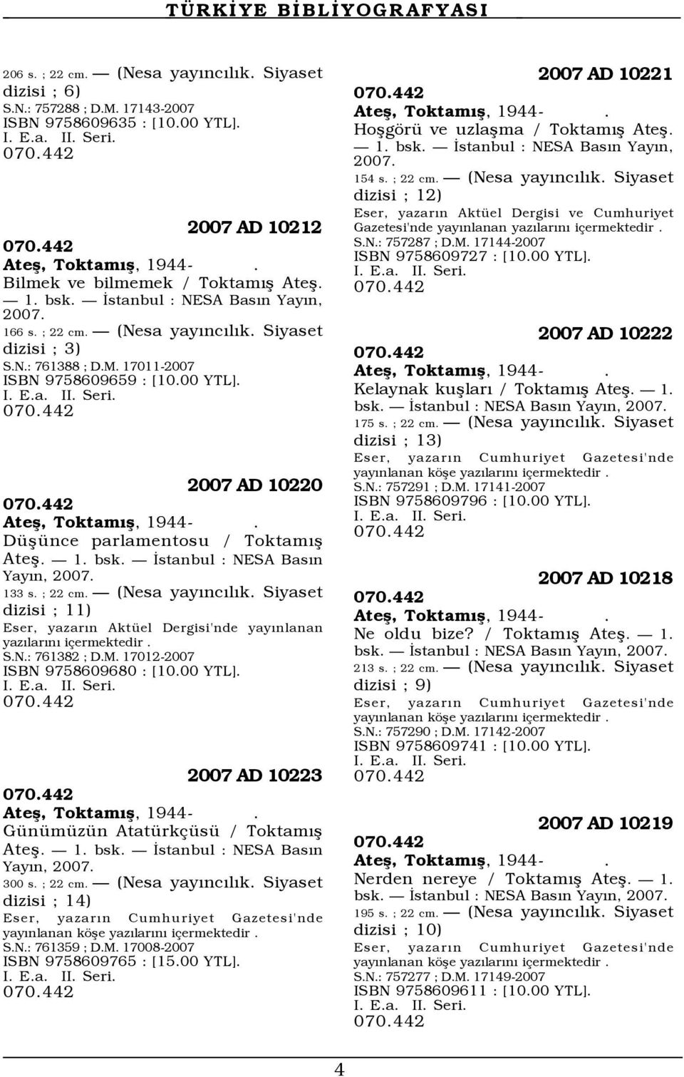 Seri. 070.442 2007 AD 10220 070.442 Ateß, ToktamÝß, 1944-. DŸßŸnce parlamentosu / ToktamÝß Ateß. Ñ 1. bsk. Ñ Üstanbul : NESA BasÝn YayÝn, 133 s. ; 22 cm. Ñ (Nesa yayýncýlýk.