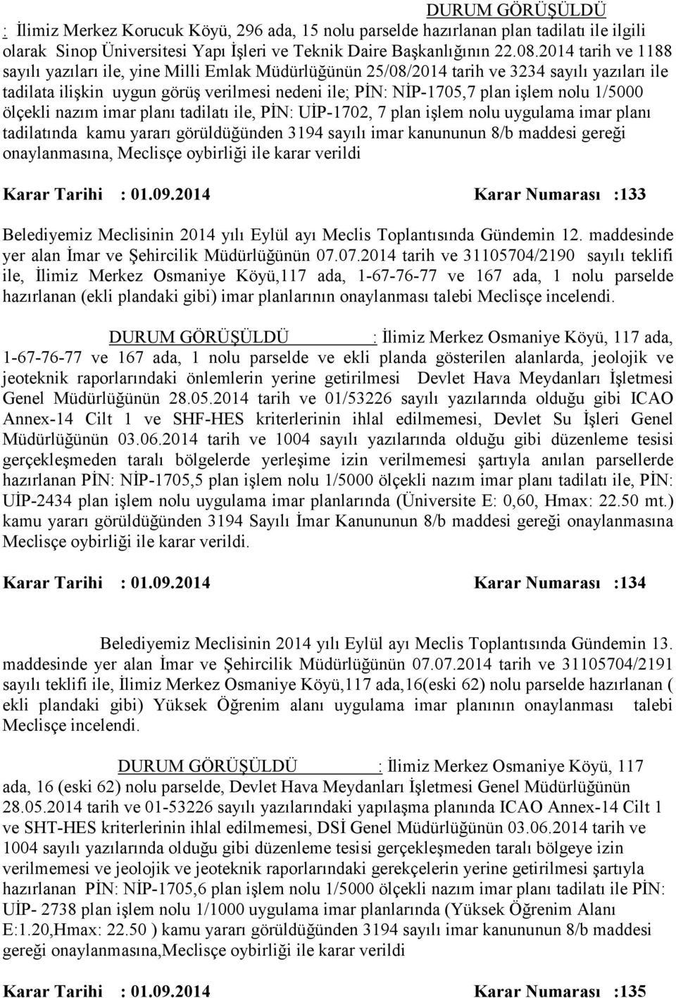 1/5000 ölçekli nazım imar planı tadilatı ile, PİN: UİP-1702, 7 plan işlem nolu uygulama imar planı tadilatında kamu yararı görüldüğünden 3194 sayılı imar kanununun 8/b maddesi gereği onaylanmasına,