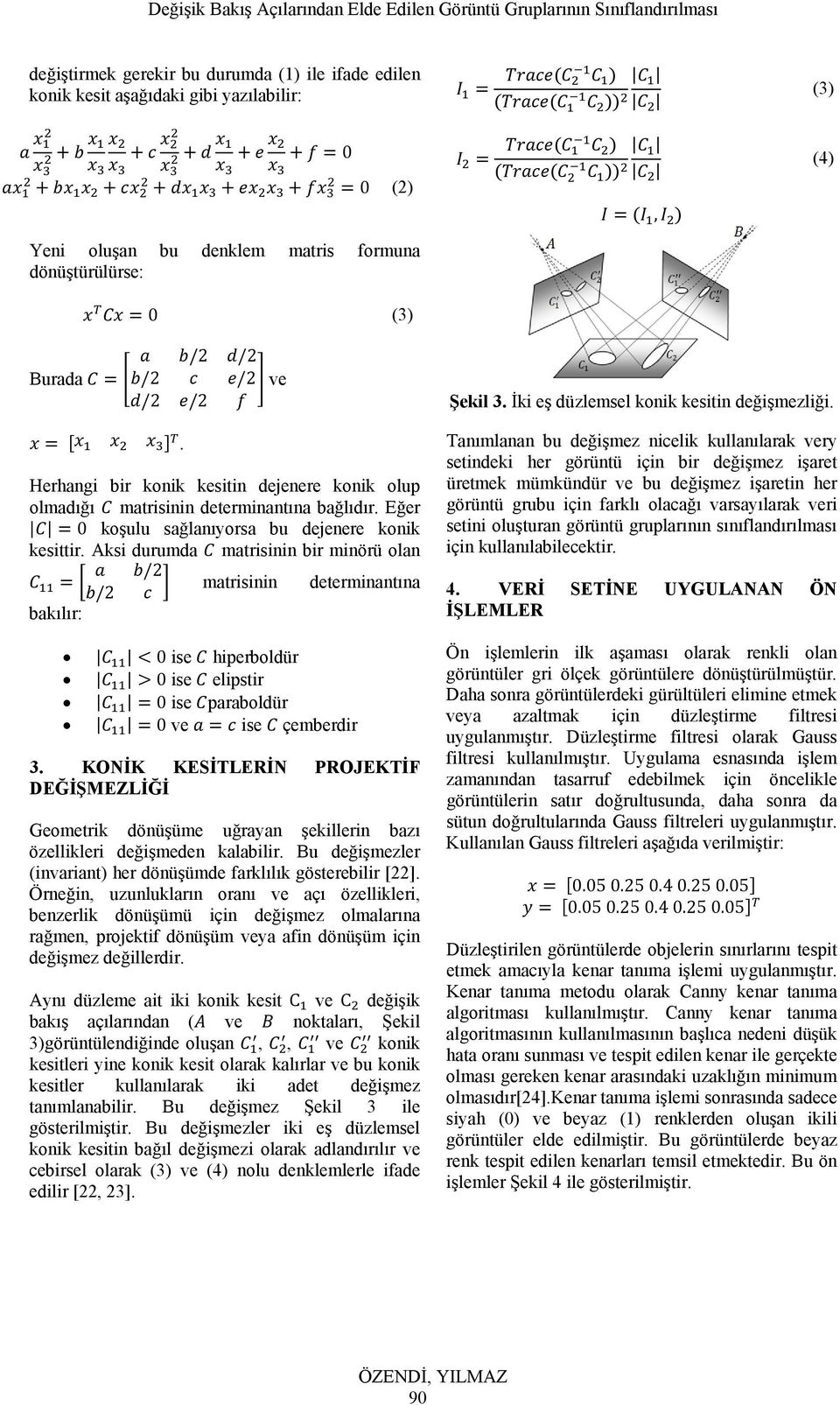 Aksi durumda matrisinin bir minörü olan /2 /2 matrisinin determinantına bakılır: 0 ise hiperboldür 0 ise elipstir 0 ise paraboldür 0 ve ise çemberdir 3.