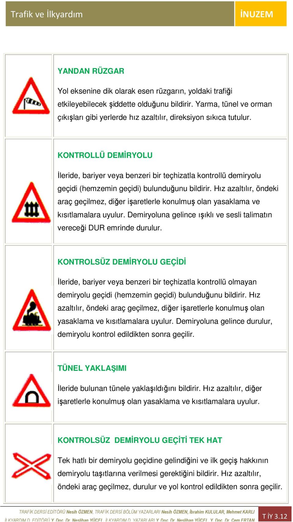 Hız azaltılır, öndeki araç geçilmez, diğer işaretlerle konulmuş olan yasaklama ve kısıtlamalara uyulur. Demiryoluna gelince ışıklı ve sesli talimatın vereceği DUR emrinde durulur.