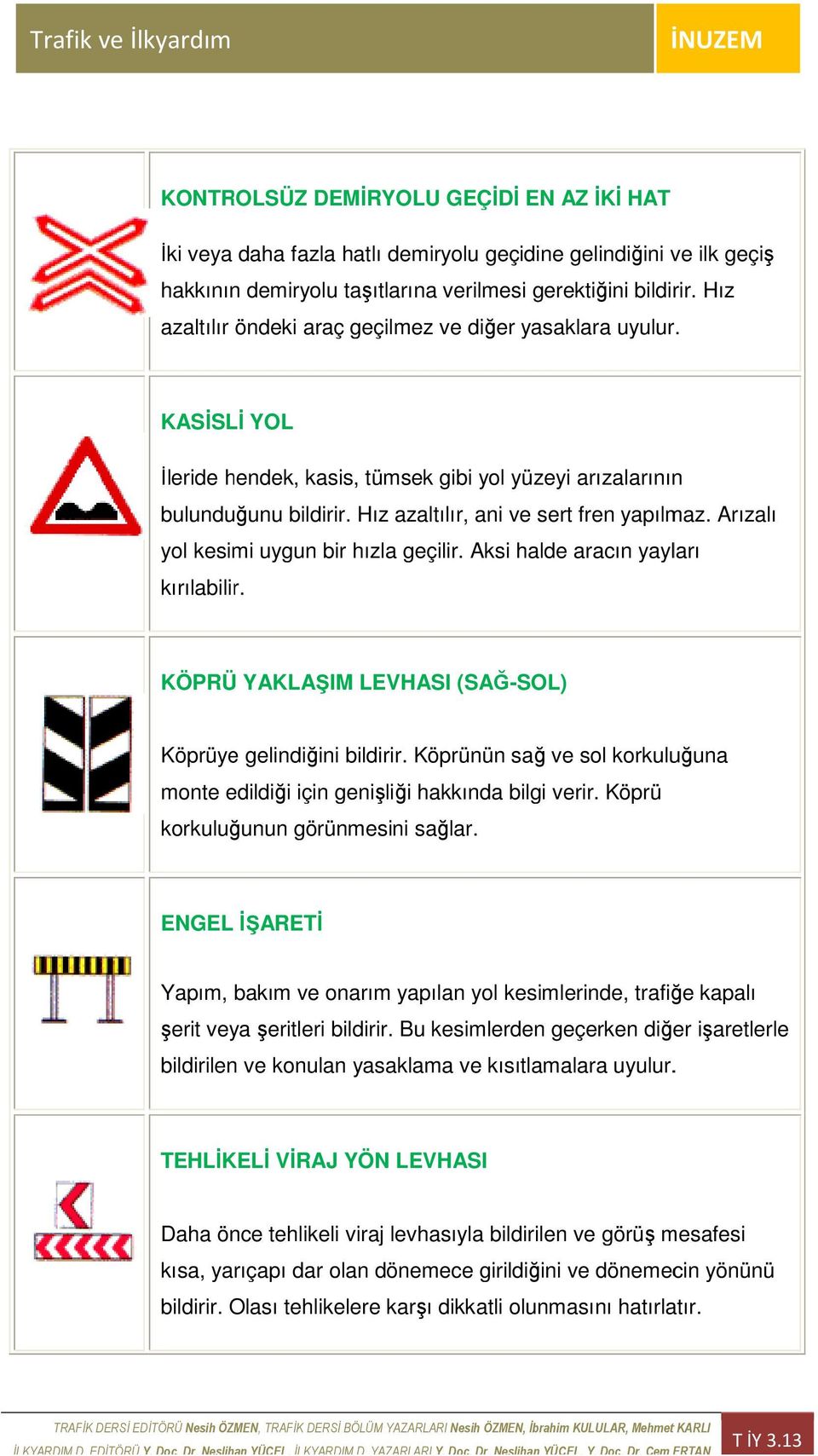 Arızalı yol kesimi uygun bir hızla geçilir. Aksi halde aracın yayları kırılabilir. KÖPRÜ YAKLAŞIM LEVHASI (SAĞ-SOL) Köprüye gelindiğini bildirir.