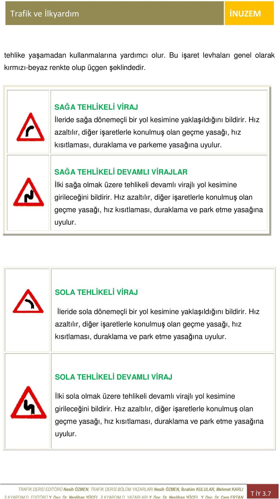 Hız azaltılır, altılır, diğer işaretlerle konulmuş olan geçme yasağı, hız kısıtlaması, duraklama ve parkeme yasağına uyulur.