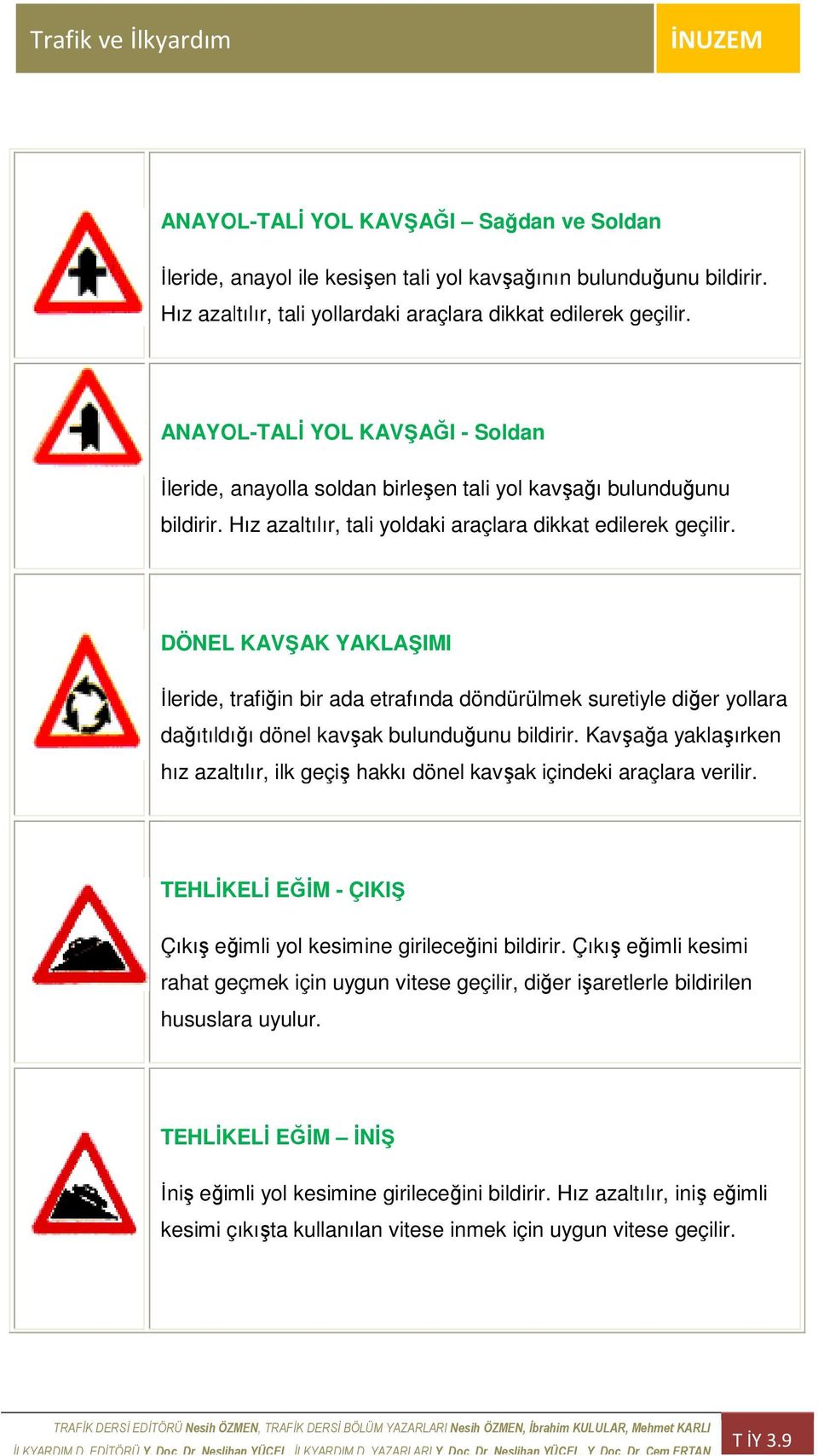 DÖNEL KAVŞAK YAKLAŞIMI Đleride, trafiğin bir ada etrafında döndürülmek suretiyle diğer yollara dağıtıldığı dönel kavşak bulunduğunu bildirir.