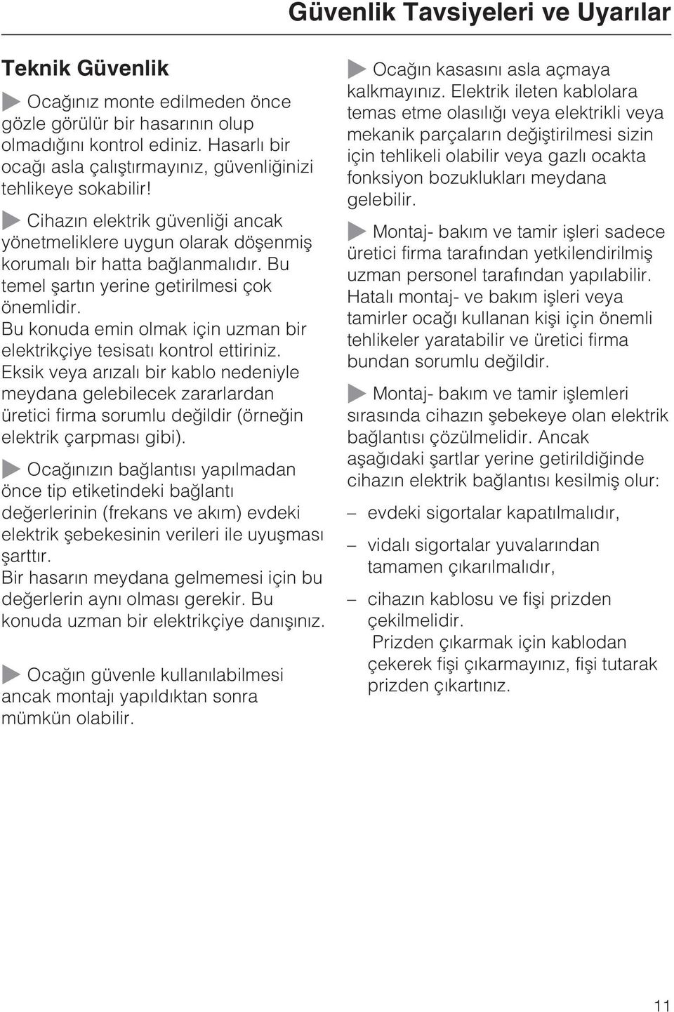 Bu temel þartýn yerine getirilmesi çok önemlidir. Bu konuda emin olmak için uzman bir elektrikçiye tesisatý kontrol ettiriniz.