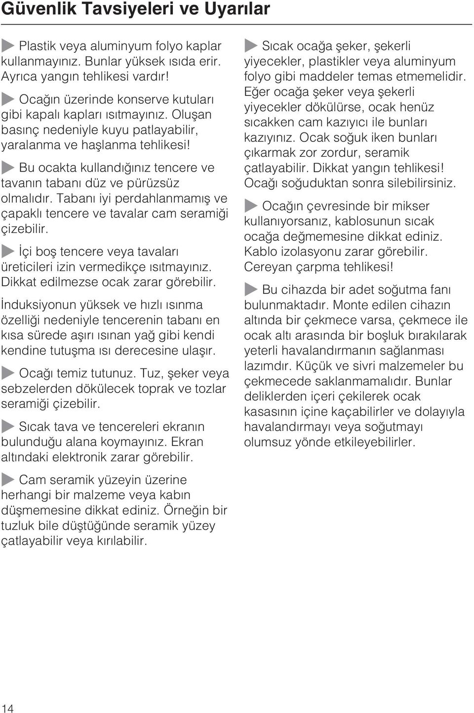 Bu ocakta kullandýðýnýz tencere ve tavanýn tabaný düz ve pürüzsüz olmalýdýr. Tabaný iyi perdahlanmamýþ ve çapaklý tencere ve tavalar cam seramiði çizebilir.