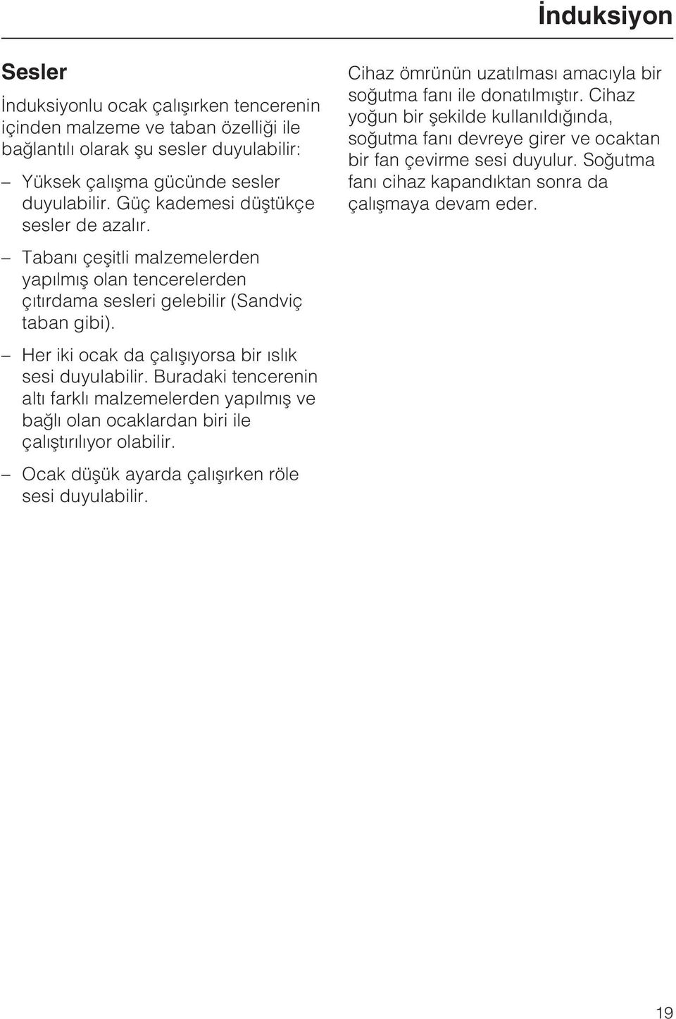 Her iki ocak da çalýþýyorsa bir ýslýk sesi duyulabilir. Buradaki tencerenin altý farklý malzemelerden yapýlmýþ ve baðlý olan ocaklardan biri ile çalýþtýrýlýyor olabilir.