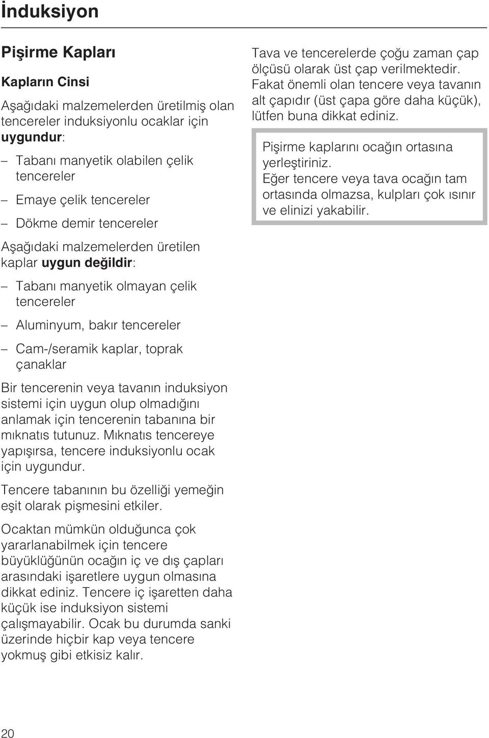 tavanýn induksiyon sistemi için uygun olup olmadýðýný anlamak için tencerenin tabanýna bir mýknatýs tutunuz. Mýknatýs tencereye yapýþýrsa, tencere induksiyonlu ocak için uygundur.