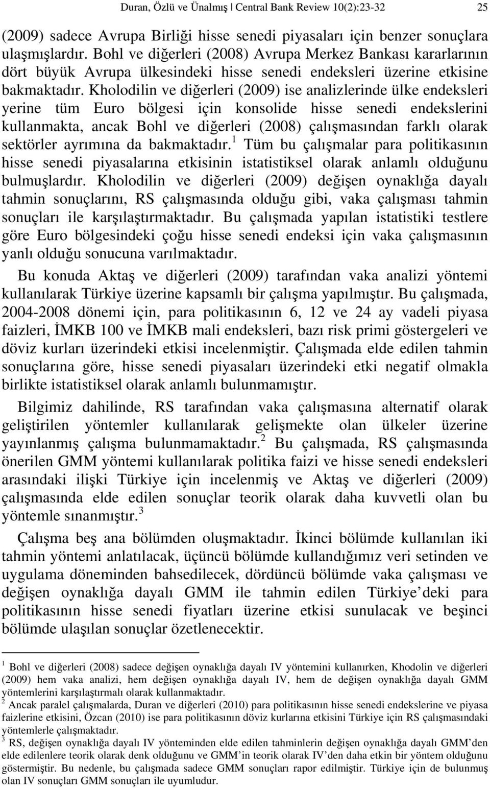 Kholodilin ve diğerleri (2009) ise analizlerinde ülke endeksleri yerine üm Euro bölgesi için konsolide hisse senedi endekslerini kullanmaka, ancak Bohl ve diğerleri (2008) çalışmasından farklı olarak