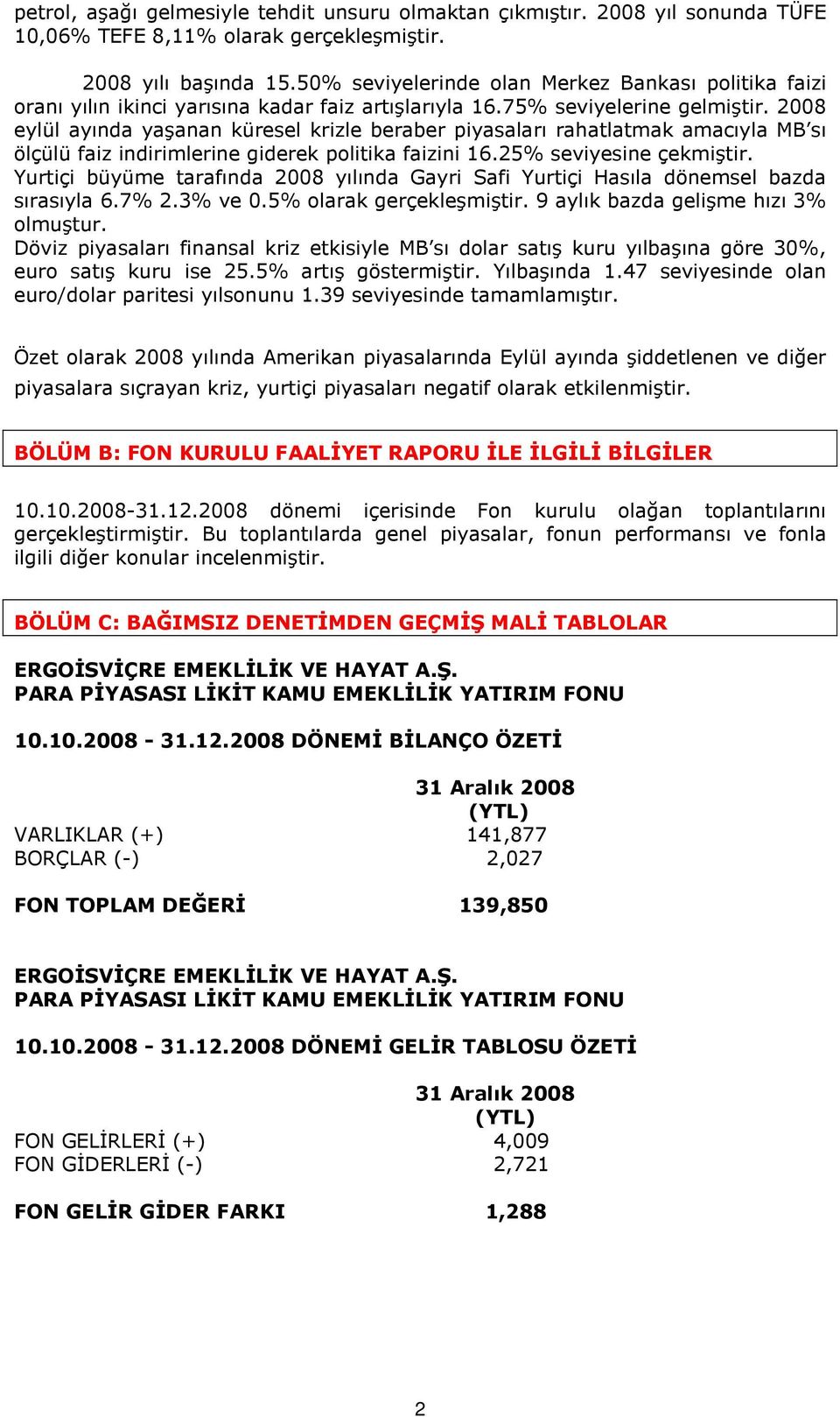 2008 eylül ayında yaşanan küresel krizle beraber piyasaları rahatlatmak amacıyla MB sı ölçülü faiz indirimlerine giderek politika faizini 16.25% seviyesine çekmiştir.