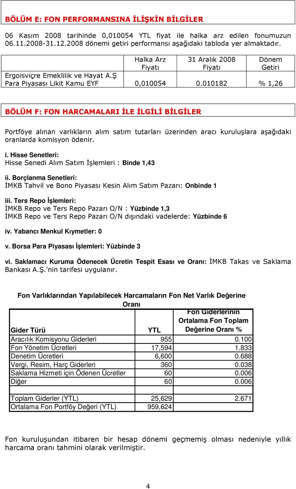 010182 % 1,26 BÖLÜM F: FON HARCAMALARI ĐLE ĐLGĐLĐ BĐLGĐLER Portföye alınan varlıkların alım satım tutarları üzerinden aracı kuruluşlara aşağıdaki oranlarda komisyon ödenir. i.