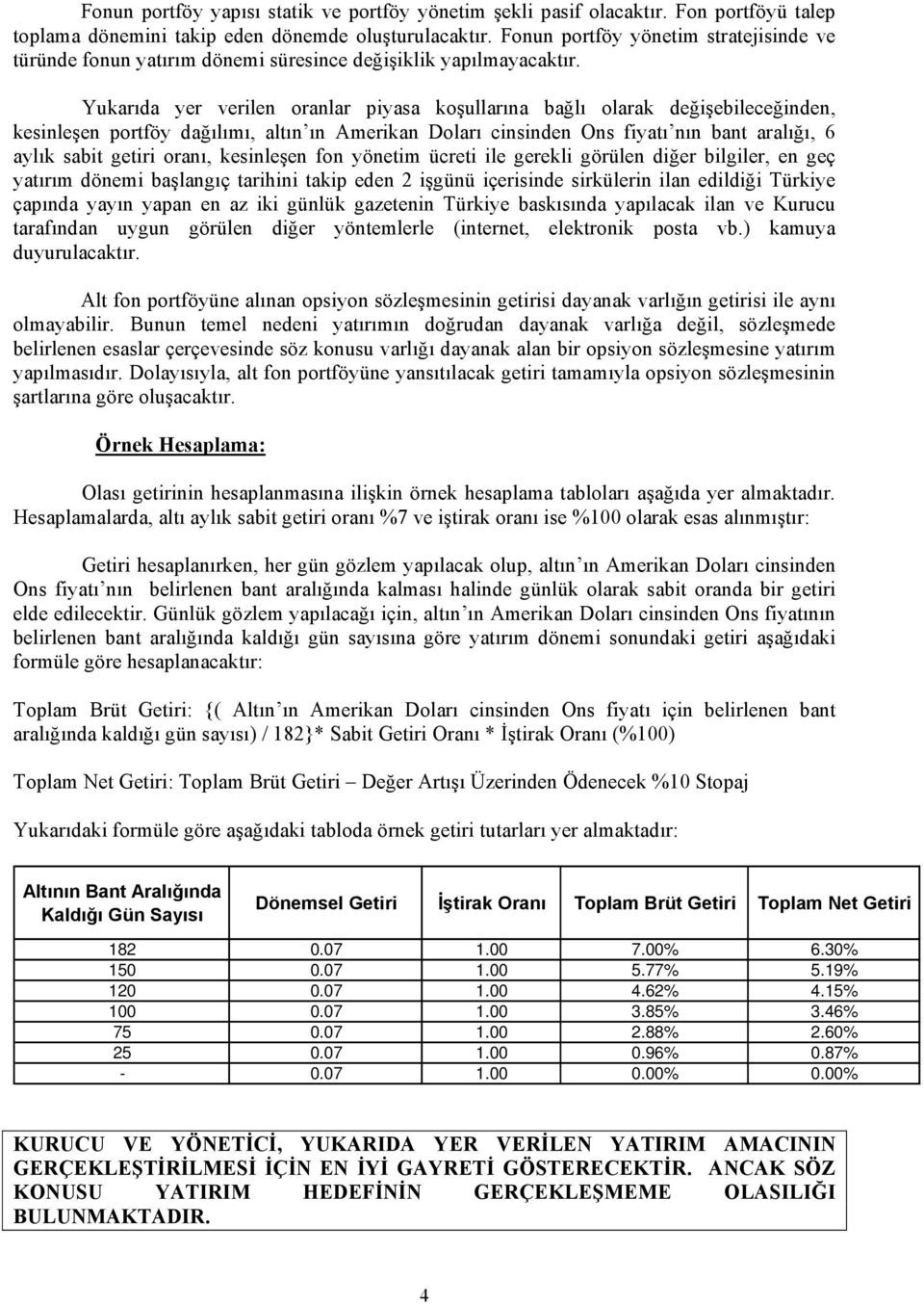 Yukarıda yer verilen oranlar piyasa koşullarına bağlı olarak değişebileceğinden, kesinleşen portföy dağılımı, altın ın Amerikan Doları cinsinden Ons fiyatı nın bant aralığı, 6 aylık sabit getiri