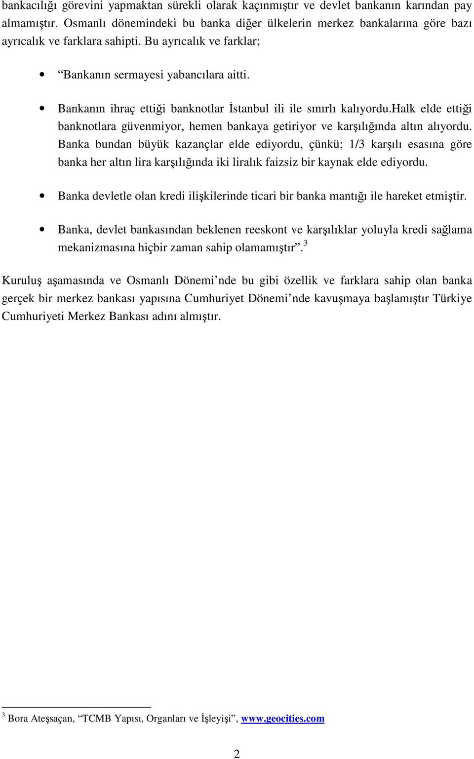 Bankanın ihraç ettiği banknotlar İstanbul ili ile sınırlı kalıyordu.halk elde ettiği banknotlara güvenmiyor, hemen bankaya getiriyor ve karşılığında altın alıyordu.