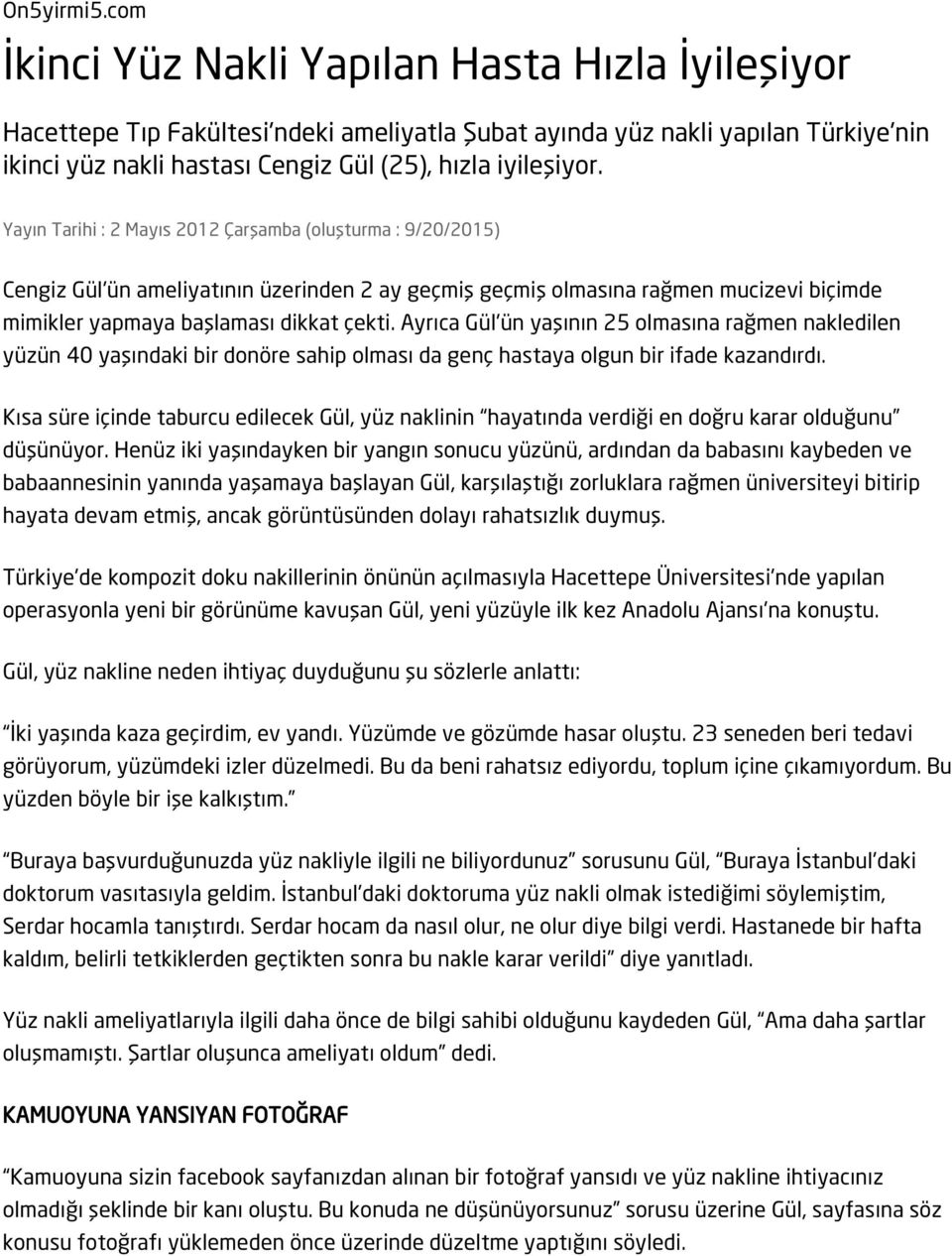 Yayın Tarihi : 2 Mayıs 2012 Çarşamba (oluşturma : 9/20/2015) Cengiz Gül'ün ameliyatının üzerinden 2 ay geçmiş geçmiş olmasına rağmen mucizevi biçimde mimikler yapmaya başlaması dikkat çekti.