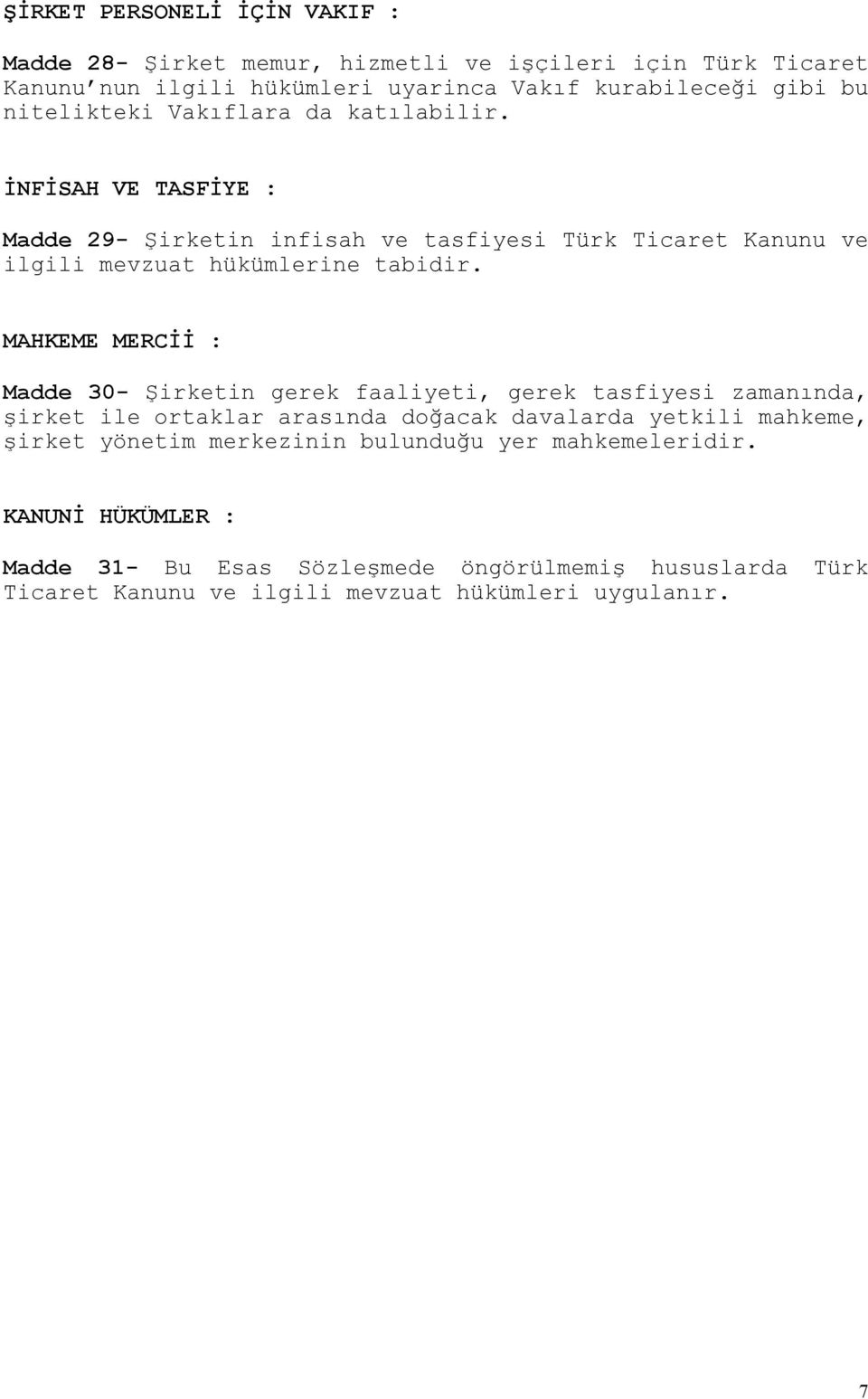 MAHKEME MERCİİ : Madde 30- Şirketin gerek faaliyeti, gerek tasfiyesi zamanında, şirket ile ortaklar arasında doğacak davalarda yetkili mahkeme, şirket yönetim
