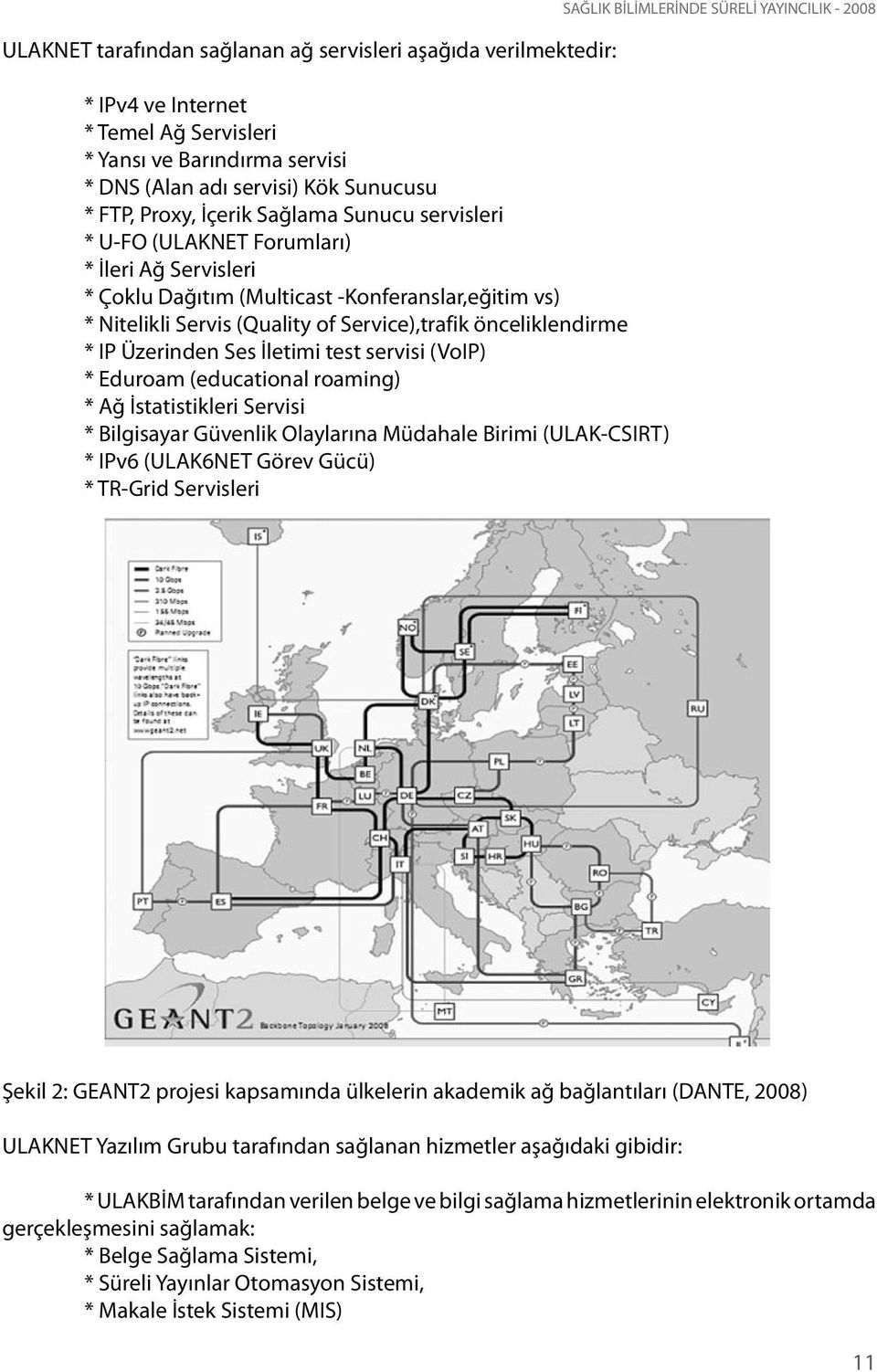 Üzerinden Ses İletimi test servisi (VoIP) * Eduroam (educational roaming) * Ağ İstatistikleri Servisi * Bilgisayar Güvenlik Olaylarına Müdahale Birimi (ULAK-CSIRT) * IPv6 (ULAK6NET Görev Gücü) *