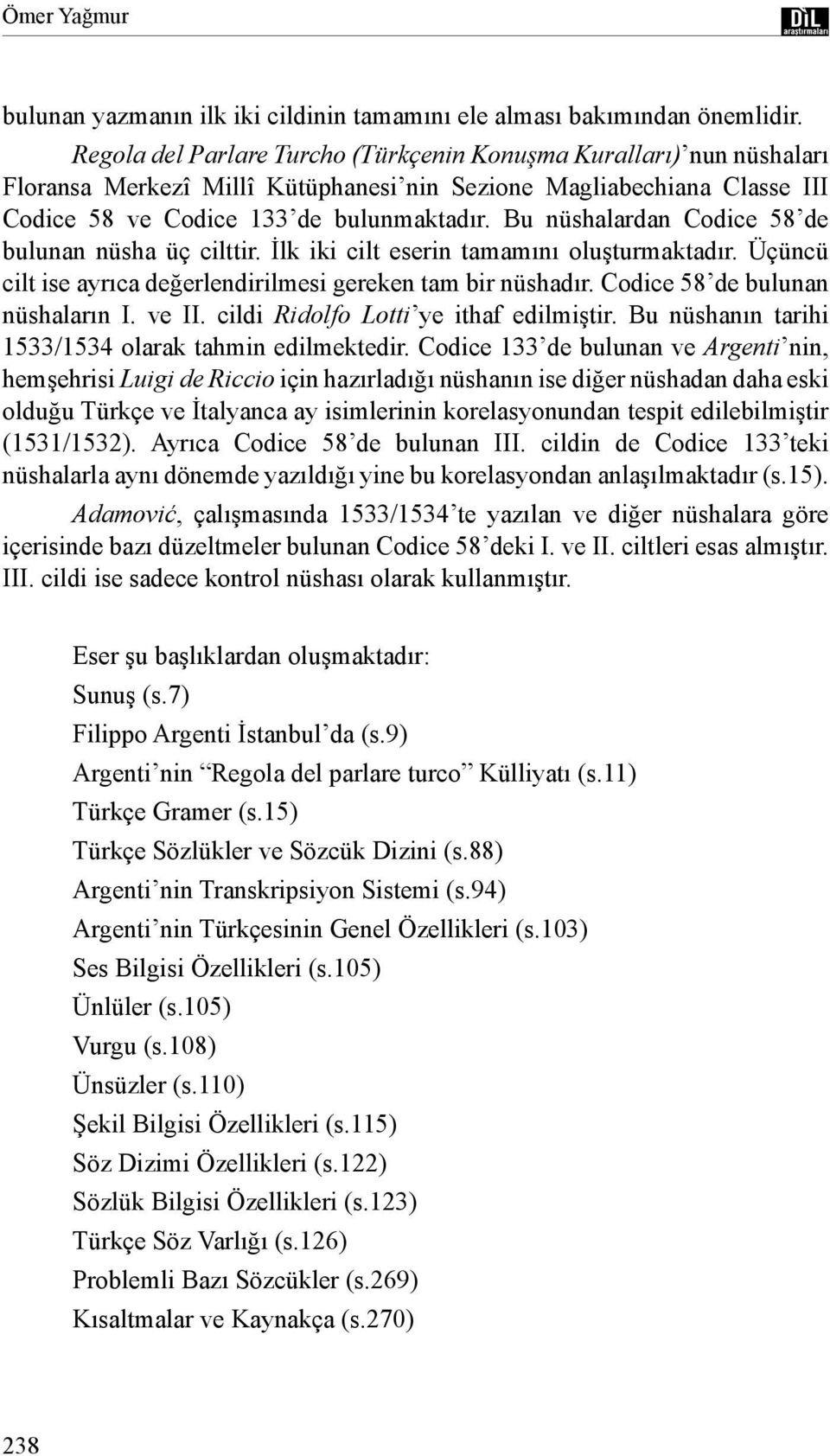 Bu nüshalardan Codice 58 de bulunan nüsha üç cilttir. İlk iki cilt eserin tamamını oluşturmaktadır. Üçüncü cilt ise ayrıca değerlendirilmesi gereken tam bir nüshadır.