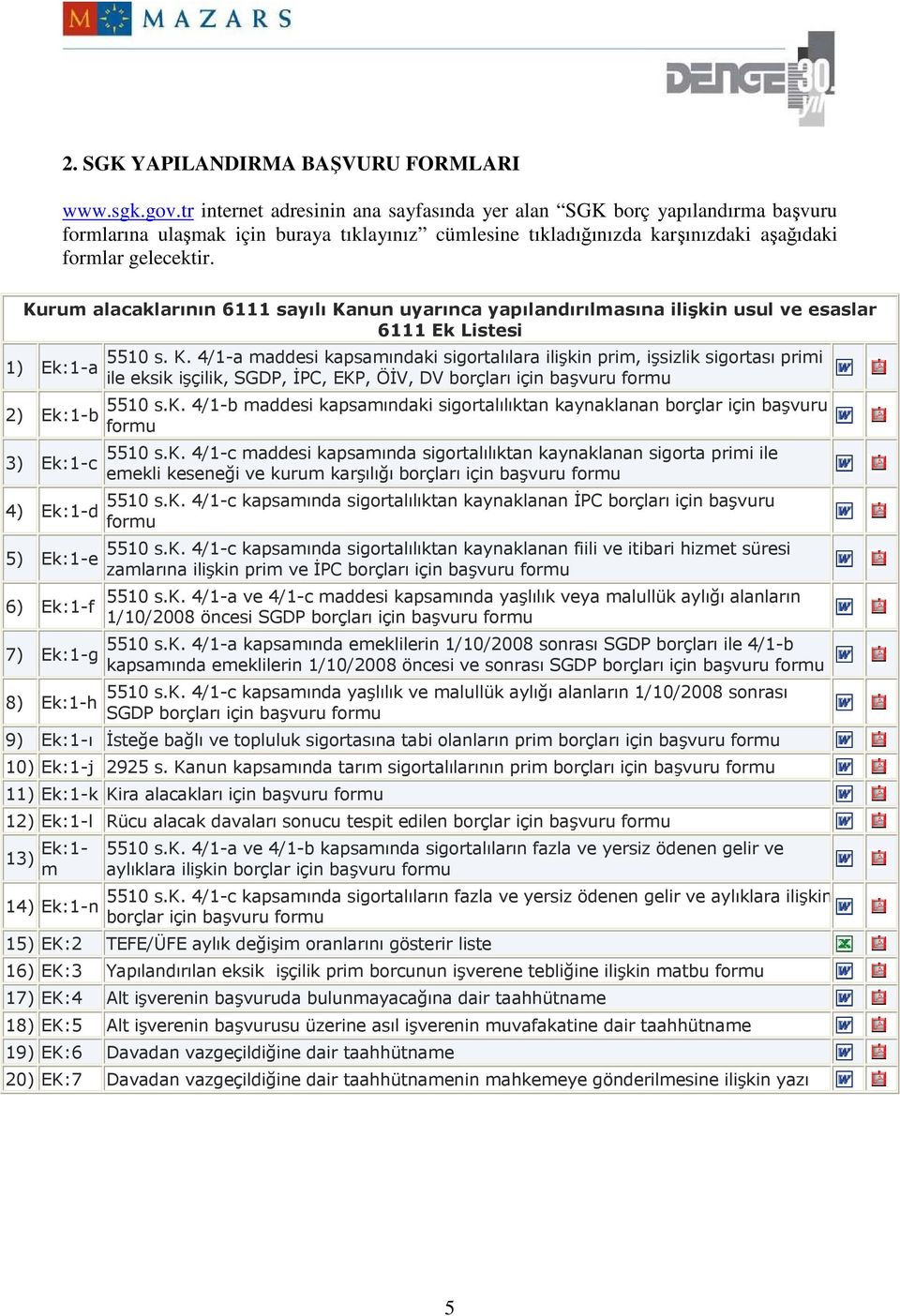 Kurum alacaklarının 6111 sayılı Kanun uyarınca yapılandırılmasına ilişkin usul ve esaslar 6111 Ek Listesi 1) Ek:1-a 2) Ek:1-b 3) Ek:1-c 4) Ek:1-d 5) Ek:1-e 6) Ek:1-f 7) Ek:1-g 8) Ek:1-h 5510 s. K. 4/1-a maddesi kapsamındaki sigortalılara ilişkin prim, işsizlik sigortası primi ile eksik işçilik, SGDP, ĐPC, EKP, ÖĐV, DV borçları için başvuru formu 5510 s.