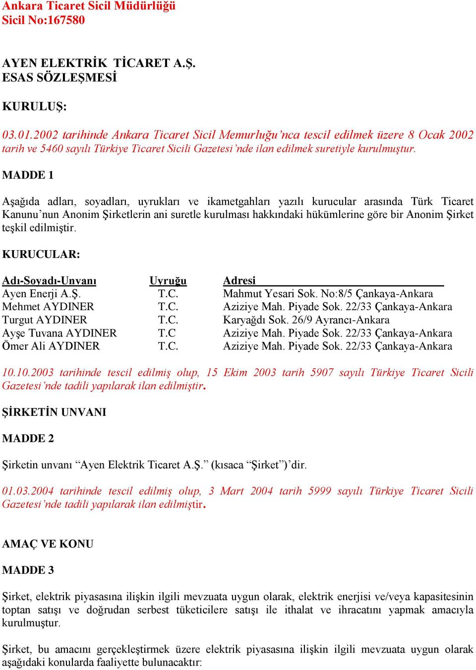 MADDE 1 Aşağıda adları, soyadları, uyrukları ve ikametgahları yazılı kurucular arasında Türk Ticaret Kanunu nun Anonim Şirketlerin ani suretle kurulması hakkındaki hükümlerine göre bir Anonim Şirket