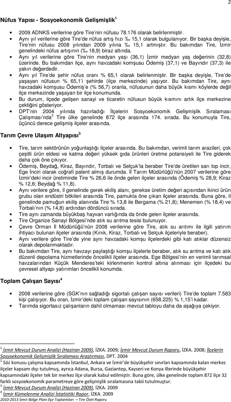 Aynı yıl verilerine göre Tire nin medyan yaşı (36,1) İzmir medyan yaş değerinin (32,8) üzerinde. Bu bakımdan ilçe, aynı havzadaki komşusu Ödemiş (37,1) ve Bayındır (37,3) ile yakın değerdedir.