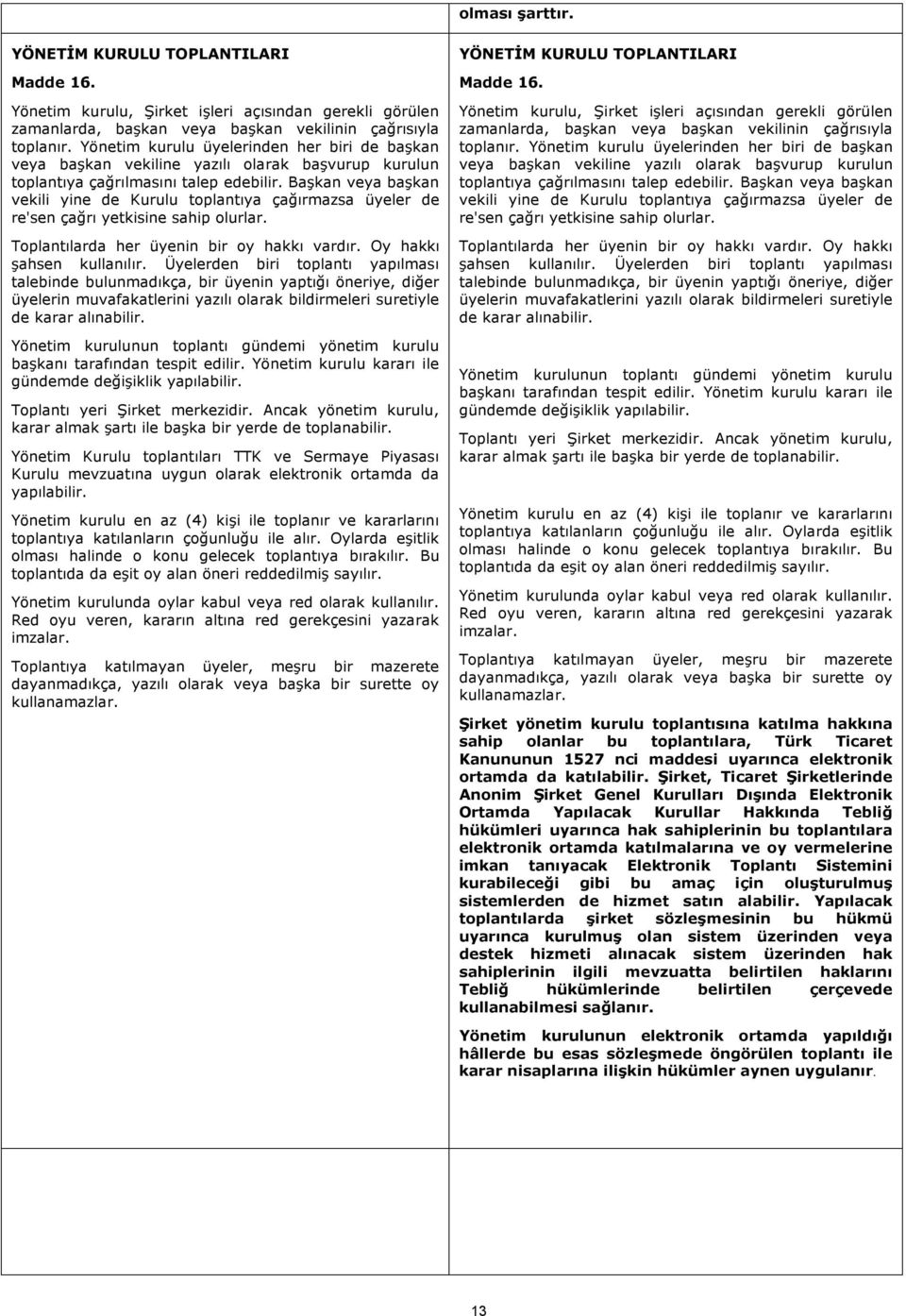 Başkan veya başkan vekili yine de toplantıya çağırmazsa üyeler de re'sen çağrı yetkisine sahip olurlar. Toplantılarda her üyenin bir oy hakkı vardır. Oy hakkı şahsen kullanılır.