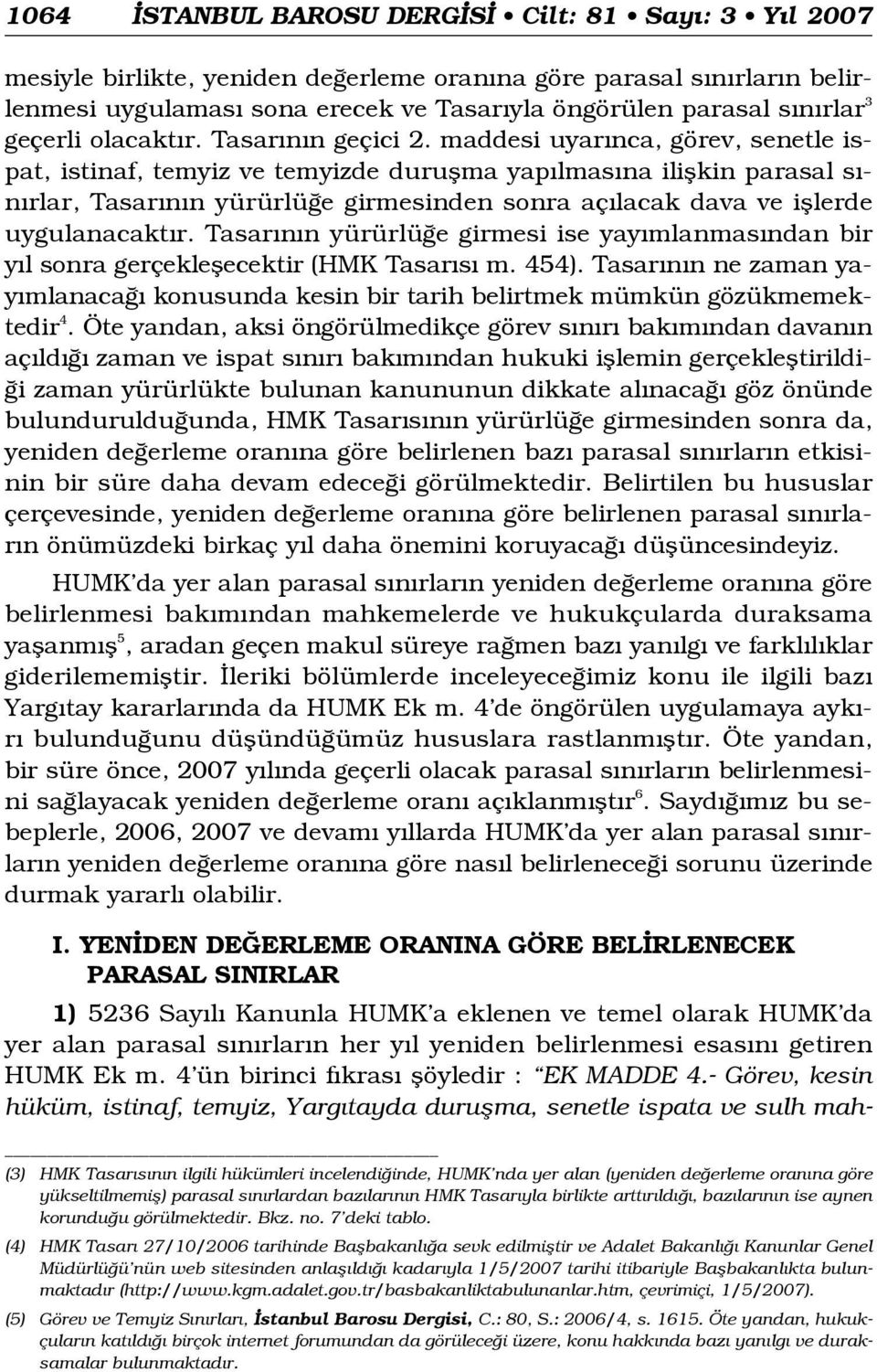 maddesi uyar nca, görev, senetle ispat, istinaf, temyiz ve temyizde duruflma yap lmas na iliflkin parasal s - n rlar, Tasar n n yürürlü e girmesinden sonra aç lacak dava ve ifllerde uygulanacakt r.