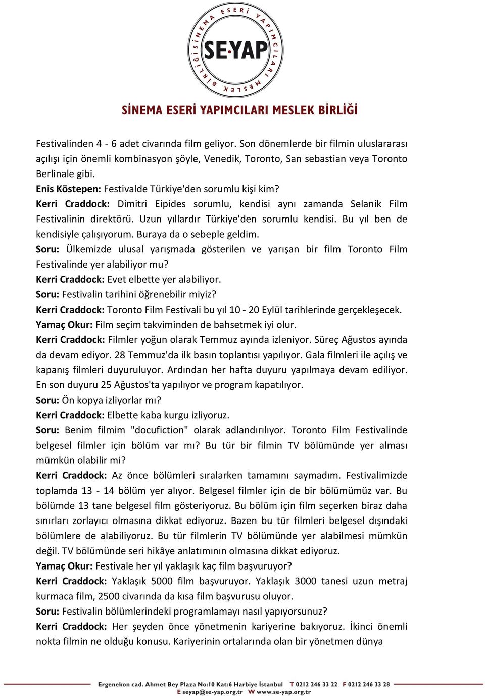 Bu yıl ben de kendisiyle çalışıyorum. Buraya da o sebeple geldim. Soru: Ülkemizde ulusal yarışmada gösterilen ve yarışan bir film Toronto Film Festivalinde yer alabiliyor mu?