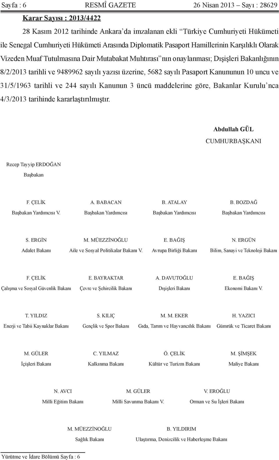 sayılı Pasaport Kanununun 10 uncu ve 31/5/1963 tarihli ve 244 sayılı Kanunun 3 üncü maddelerine göre, Bakanlar Kurulu nca 4/3/2013 tarihinde kararlaştırılmıştır.