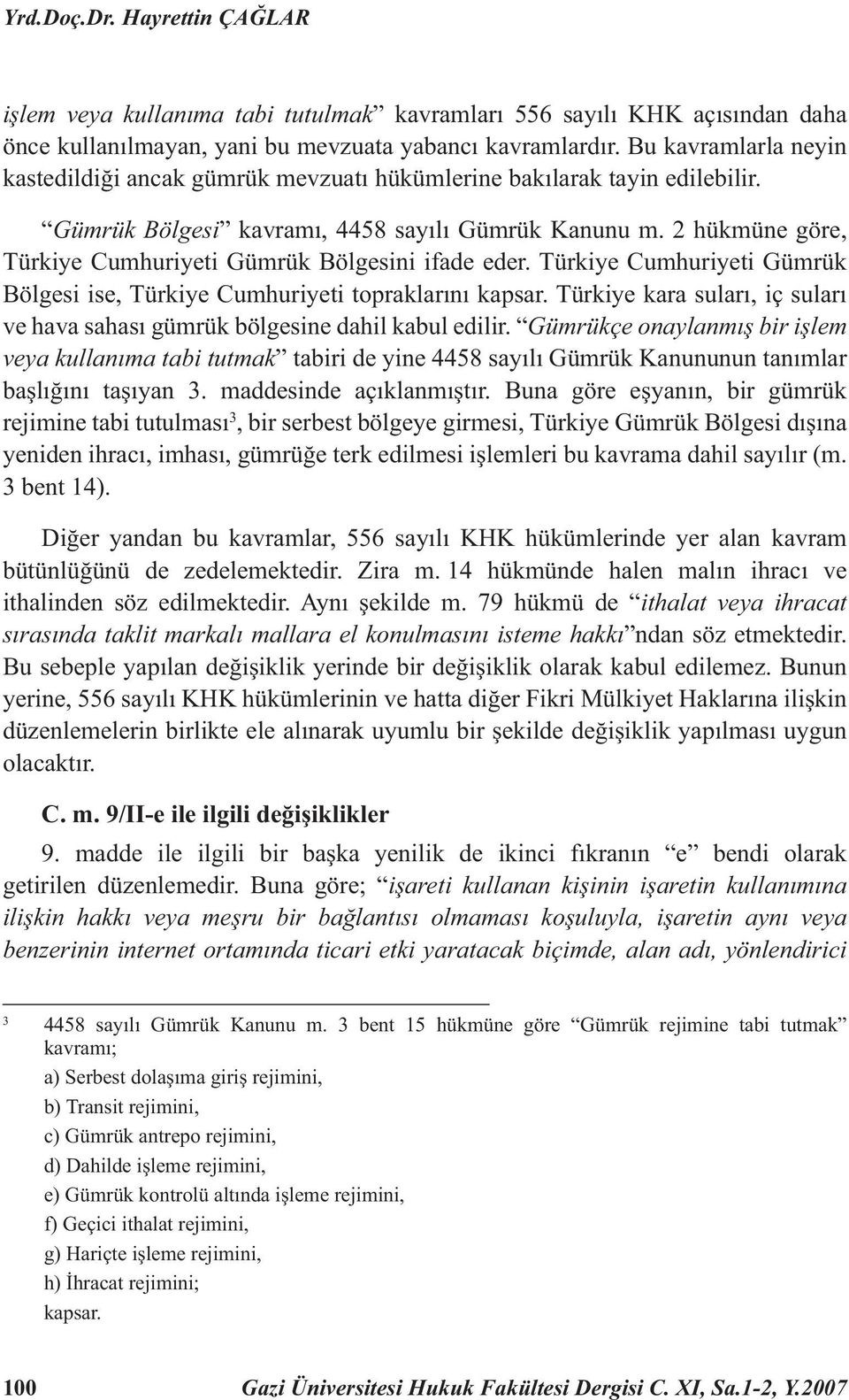 2 hükmüne göre, Türkiye Cumhuriyeti Gümrük Bölgesini ifade eder. Türkiye Cumhuriyeti Gümrük Bölgesi ise, Türkiye Cumhuriyeti topraklarını kapsar.